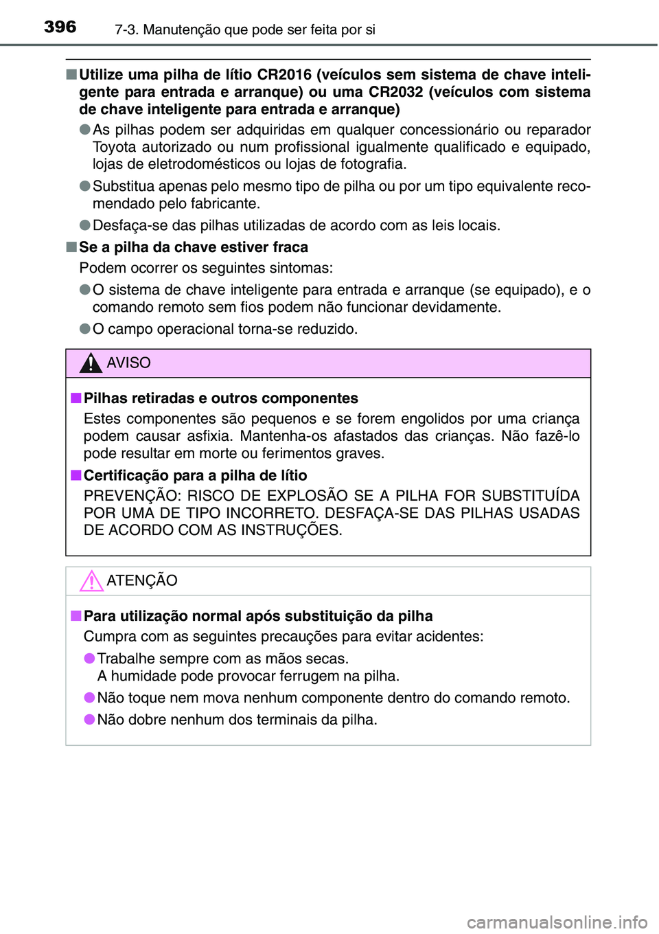 TOYOTA YARIS HATCHBACK 2015  Manual de utilização (in Portuguese) 3967-3. Manutenção que pode ser feita por si
■Utilize uma pilha de lítio CR2016 (veículos sem sistema de chave inteli-
gente para entrada e arranque) ou uma CR2032 (veículos com sistema
de chav