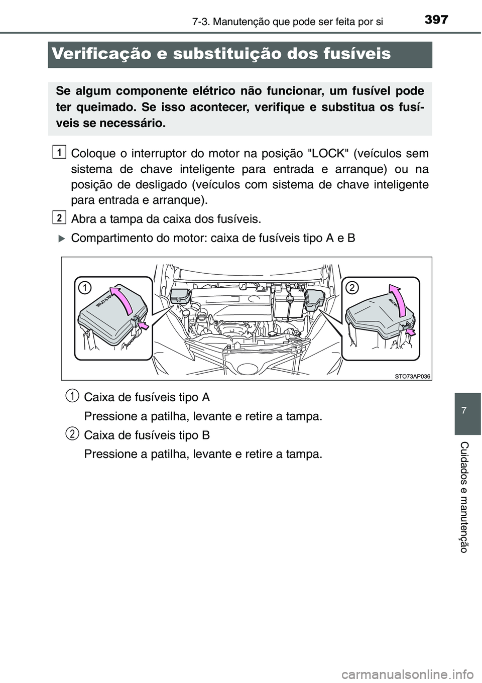 TOYOTA YARIS HATCHBACK 2015  Manual de utilização (in Portuguese) 3977-3. Manutenção que pode ser feita por si
7
Cuidados e manutenção
Verificação e substituição dos fusíveis
Coloque o interruptor do motor na posição "LOCK" (veículos sem
sistema 