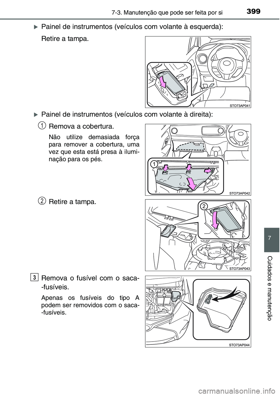 TOYOTA YARIS HATCHBACK 2015  Manual de utilização (in Portuguese) 3997-3. Manutenção que pode ser feita por si
7
Cuidados e manutenção
�XPainel de instrumentos (veículos com volante à esquerda):
Retire a tampa.
�XPainel de instrumentos (veículos com volante 