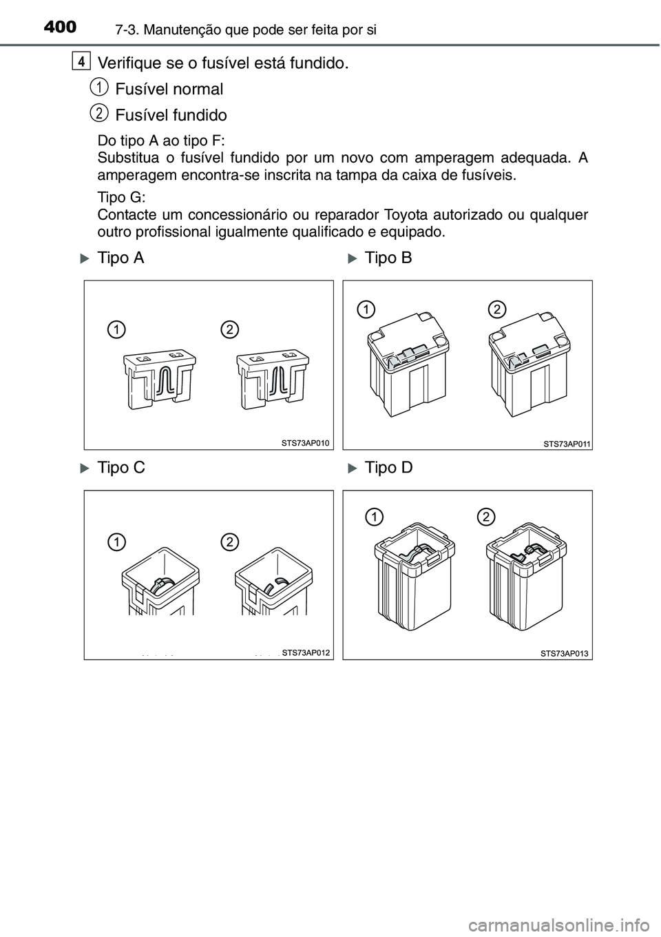 TOYOTA YARIS HATCHBACK 2015  Manual de utilização (in Portuguese) 4007-3. Manutenção que pode ser feita por si
Verifique se o fusível está fundido.
Fusível normal
Fusível fundido
Do tipo A ao tipo F:
Substitua o fusível fundido por um novo com amperagem adequ