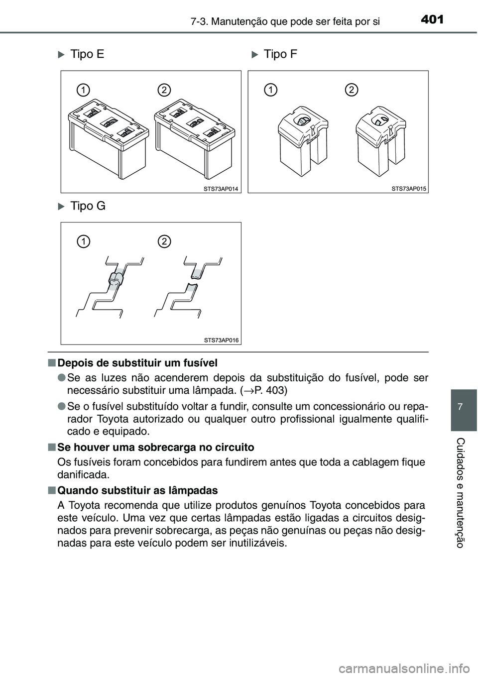 TOYOTA YARIS HATCHBACK 2015  Manual de utilização (in Portuguese) 4017-3. Manutenção que pode ser feita por si
7
Cuidados e manutenção
■Depois de substituir um fusível
●Se as luzes não acenderem depois da substituição do fusível, pode ser
necessário su