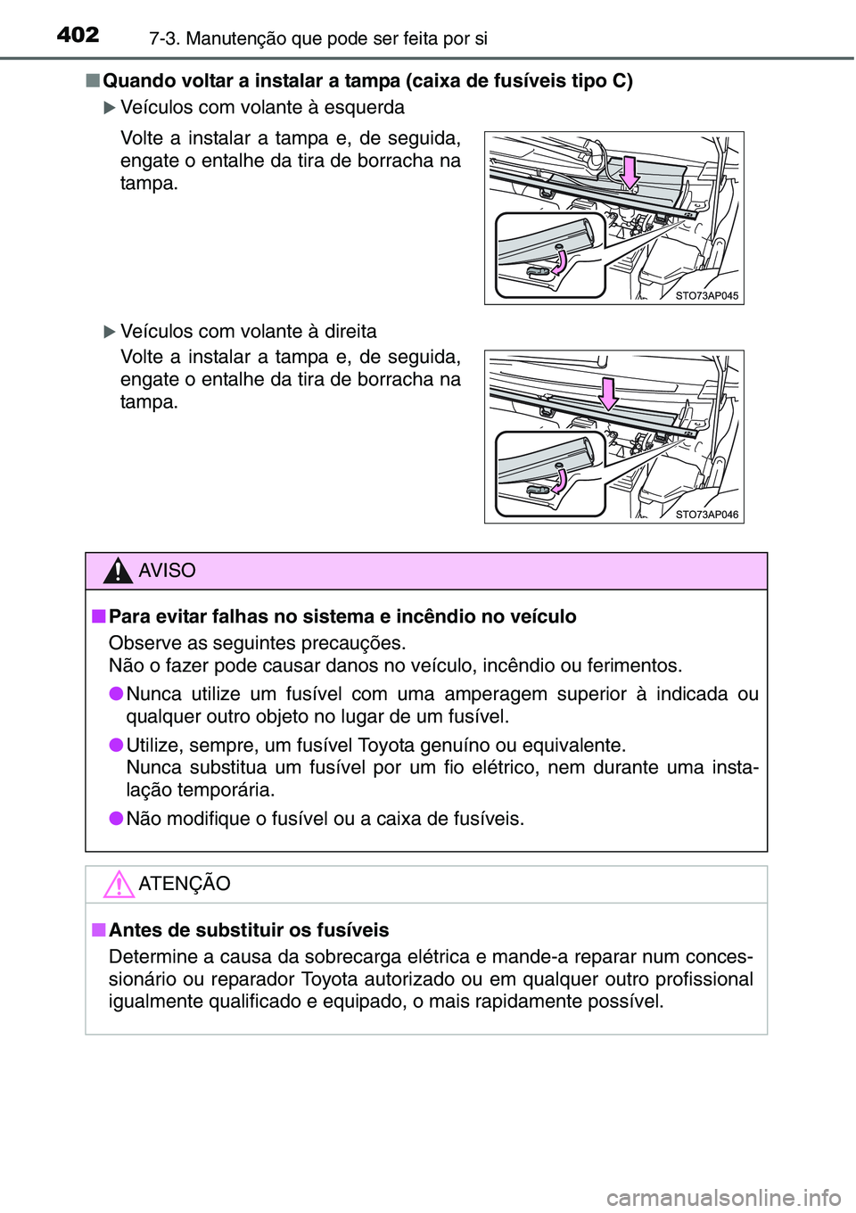 TOYOTA YARIS HATCHBACK 2015  Manual de utilização (in Portuguese) 4027-3. Manutenção que pode ser feita por si
■Quando voltar a instalar a tampa (caixa de fusíveis tipo C)
�XVeículos com volante à esquerda
�XVeículos com volante à direita Volte a instalar a