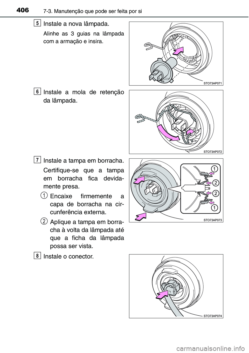 TOYOTA YARIS HATCHBACK 2015  Manual de utilização (in Portuguese) 4067-3. Manutenção que pode ser feita por si
Instale a nova lâmpada.
Alinhe as 3 guias na lâmpada
com a armação e insira.
Instale a mola de retenção
da lâmpada.
Instale a tampa em borracha.
C