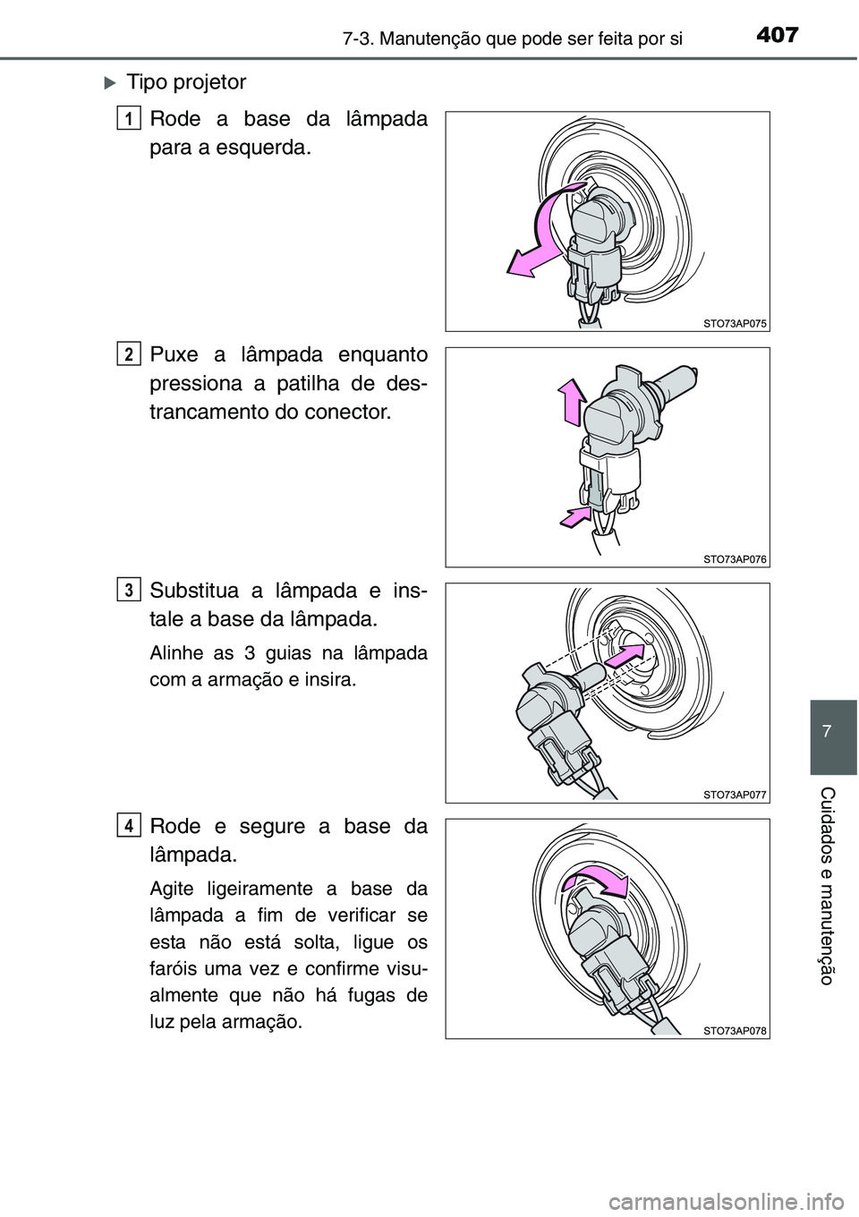 TOYOTA YARIS HATCHBACK 2015  Manual de utilização (in Portuguese) 4077-3. Manutenção que pode ser feita por si
7
Cuidados e manutenção
�XTipo projetor
Rode a base da lâmpada
para a esquerda.
Puxe a lâmpada enquanto
pressiona a patilha de des-
trancamento do co
