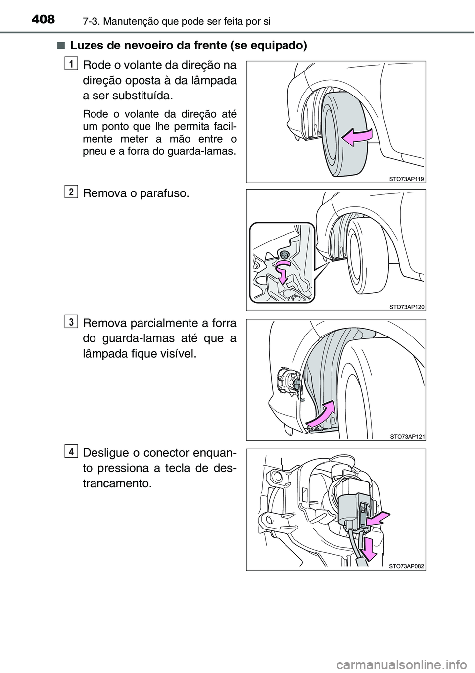 TOYOTA YARIS HATCHBACK 2015  Manual de utilização (in Portuguese) 4087-3. Manutenção que pode ser feita por si
■Luzes de nevoeiro da frente (se equipado)
Rode o volante da direção na
direção oposta à da lâmpada
a ser substituída.
Rode o volante da direç