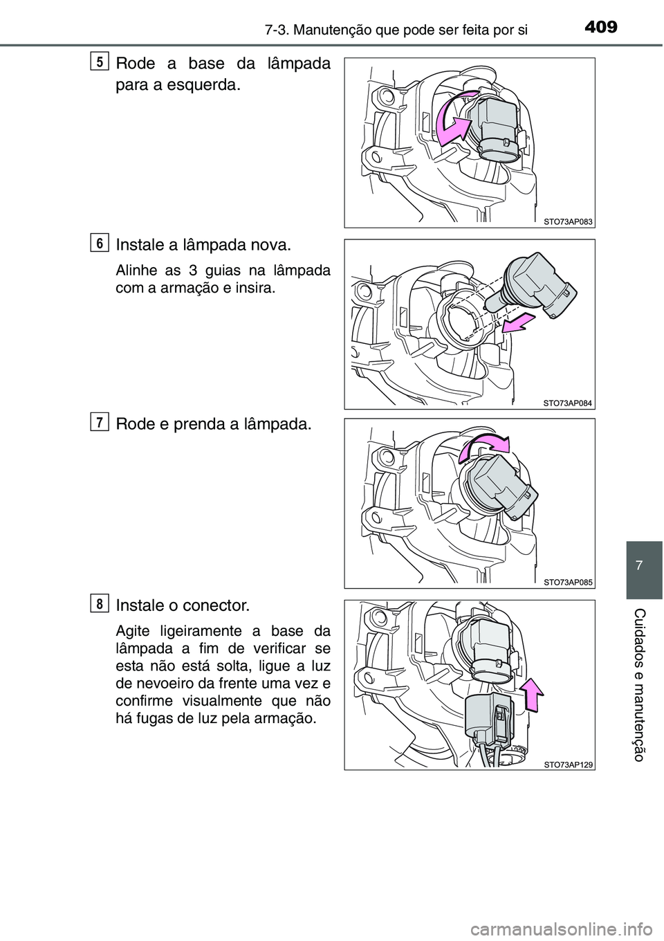 TOYOTA YARIS HATCHBACK 2015  Manual de utilização (in Portuguese) 4097-3. Manutenção que pode ser feita por si
7
Cuidados e manutenção
Rode a base da lâmpada
para a esquerda.
Instale a lâmpada nova.
Alinhe as 3 guias na lâmpada
com a armação e insira.
Rode 