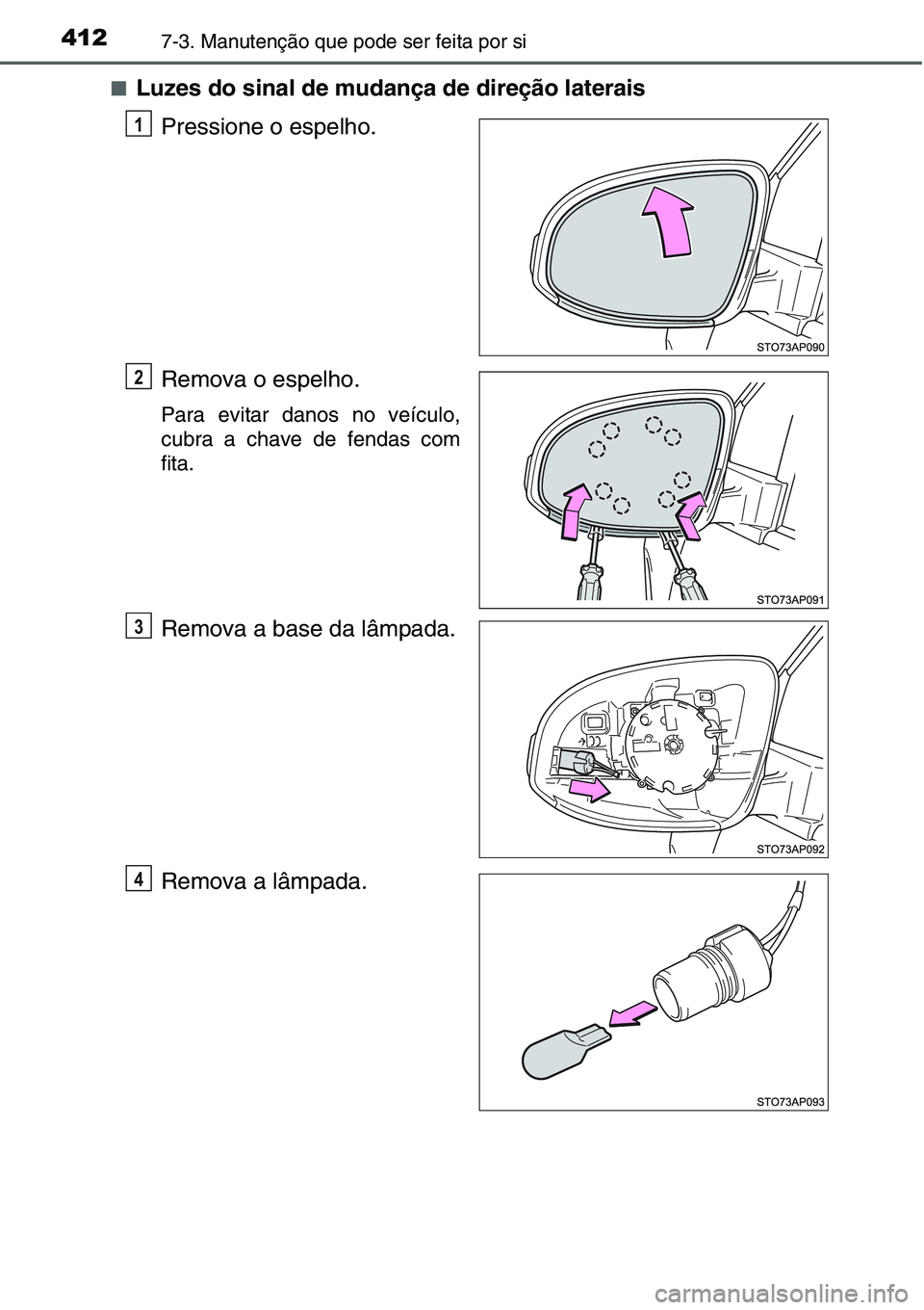 TOYOTA YARIS HATCHBACK 2015  Manual de utilização (in Portuguese) 4127-3. Manutenção que pode ser feita por si
■Luzes do sinal de mudança de direção laterais
Pressione o espelho.
Remova o espelho.
Para evitar danos no veículo,
cubra a chave de fendas com
fit