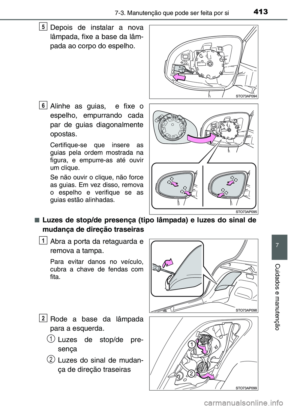 TOYOTA YARIS HATCHBACK 2015  Manual de utilização (in Portuguese) 4137-3. Manutenção que pode ser feita por si
7
Cuidados e manutenção
Depois de instalar a nova
lâmpada, fixe a base da lâm-
pada ao corpo do espelho.
Alinhe as guias,  e fixe o
espelho, empurran