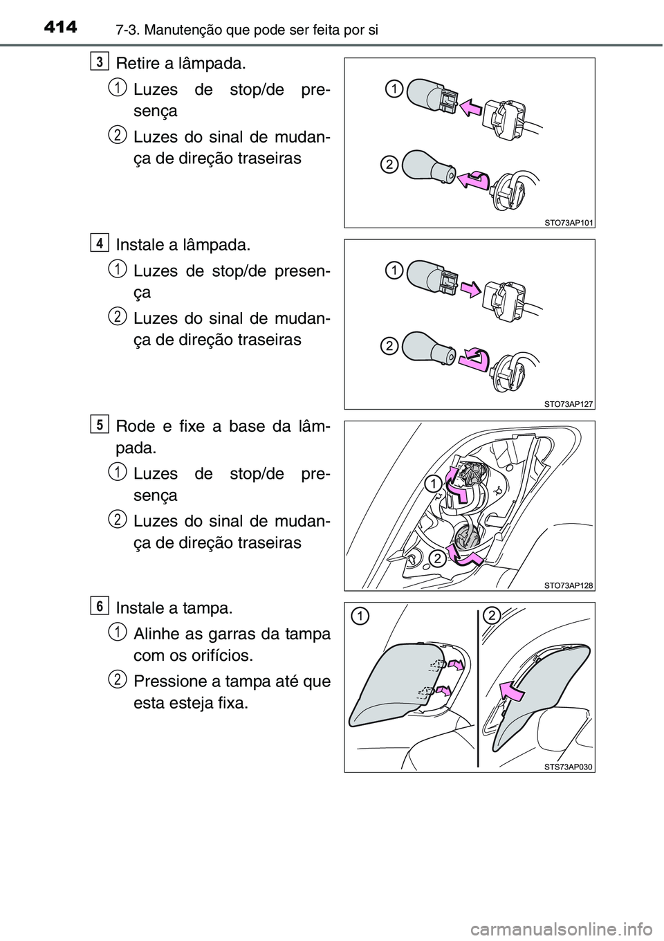 TOYOTA YARIS HATCHBACK 2015  Manual de utilização (in Portuguese) 4147-3. Manutenção que pode ser feita por si
Retire a lâmpada.
Luzes de stop/de pre-
sença
Luzes do sinal de mudan-
ça de direção traseiras
Instale a lâmpada.
Luzes de stop/de presen-
ça
Luze