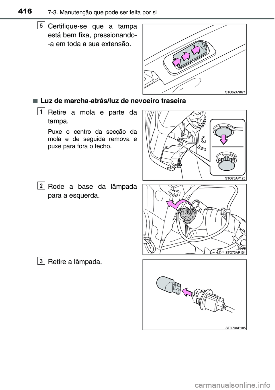 TOYOTA YARIS HATCHBACK 2015  Manual de utilização (in Portuguese) 4167-3. Manutenção que pode ser feita por si
Certifique-se que a tampa
está bem fixa, pressionando-
-a em toda a sua extensão.
■Luz de marcha-atrás/luz de nevoeiro traseira
Retire a mola e part