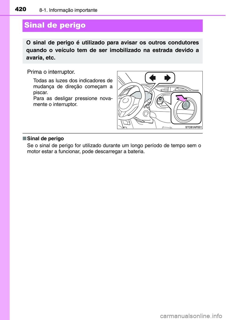 TOYOTA YARIS HATCHBACK 2015 Manual de utilização (in Portuguese) 4208-1. Informação importante
Sinal de perigo
Prima o interruptor.
Todas as luzes dos indicadores de
mudança de direção começam a
piscar.
Para as desligar pressione nova-
mente o interruptor.
TOYOTA YARIS HATCHBACK 2015 Manual de utilização (in Portuguese) 4208-1. Informação importante
Sinal de perigo
Prima o interruptor.
Todas as luzes dos indicadores de
mudança de direção começam a
piscar.
Para as desligar pressione nova-
mente o interruptor.