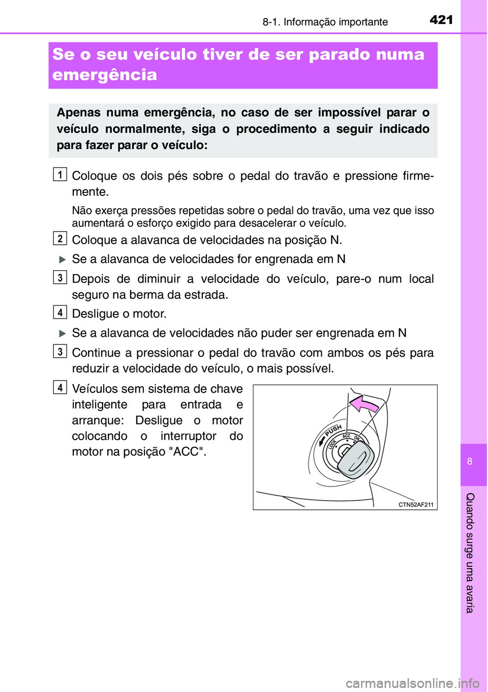 TOYOTA YARIS HATCHBACK 2015 Manual de utilização (in Portuguese) 4218-1. Informação importante
8
Quando surge uma avaria
Se o seu veículo tiver de ser parado numa
emergência
Coloque os dois pés sobre o pedal do travão e pressione firme-
mente.
Não exerça p TOYOTA YARIS HATCHBACK 2015 Manual de utilização (in Portuguese) 4218-1. Informação importante
8
Quando surge uma avaria
Se o seu veículo tiver de ser parado numa
emergência
Coloque os dois pés sobre o pedal do travão e pressione firme-
mente.
Não exerça p
