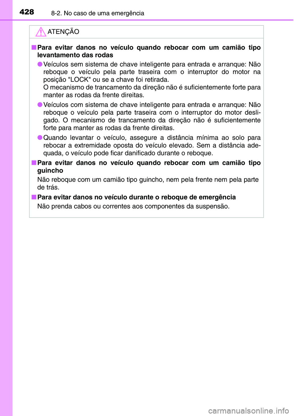 TOYOTA YARIS HATCHBACK 2015 Manual de utilização (in Portuguese) 4288-2. No caso de uma emergência
ATENÇÃO
■Para evitar danos no veículo quando rebocar com um camião tipo
levantamento das rodas
●Veículos sem sistema de chave inteligente para entrada e arr TOYOTA YARIS HATCHBACK 2015 Manual de utilização (in Portuguese) 4288-2. No caso de uma emergência
ATENÇÃO
■Para evitar danos no veículo quando rebocar com um camião tipo
levantamento das rodas
●Veículos sem sistema de chave inteligente para entrada e arr