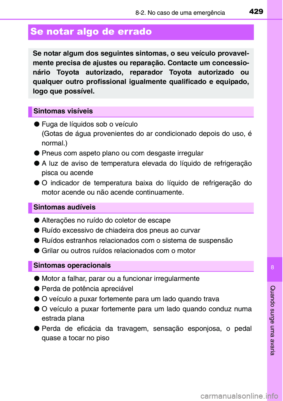 TOYOTA YARIS HATCHBACK 2015 Manual de utilização (in Portuguese) 4298-2. No caso de uma emergência
8
Quando surge uma avaria
Se notar algo de errado
●Fuga de líquidos sob o veículo
(Gotas de água provenientes do ar condicionado depois do uso, é
normal.)
●P TOYOTA YARIS HATCHBACK 2015 Manual de utilização (in Portuguese) 4298-2. No caso de uma emergência
8
Quando surge uma avaria
Se notar algo de errado
●Fuga de líquidos sob o veículo
(Gotas de água provenientes do ar condicionado depois do uso, é
normal.)
●P
