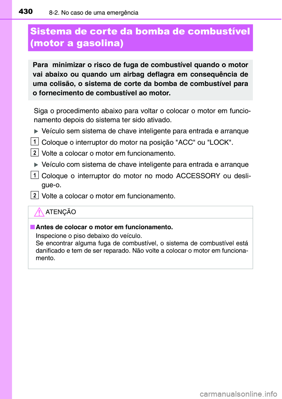 TOYOTA YARIS HATCHBACK 2015 Manual de utilização (in Portuguese) 4308-2. No caso de uma emergência
Sistema de cor te da bomba de combustível
(motor a gasolina)
Siga o procedimento abaixo para voltar o colocar o motor em funcio-
namento depois do sistema ter sido TOYOTA YARIS HATCHBACK 2015 Manual de utilização (in Portuguese) 4308-2. No caso de uma emergência
Sistema de cor te da bomba de combustível
(motor a gasolina)
Siga o procedimento abaixo para voltar o colocar o motor em funcio-
namento depois do sistema ter sido