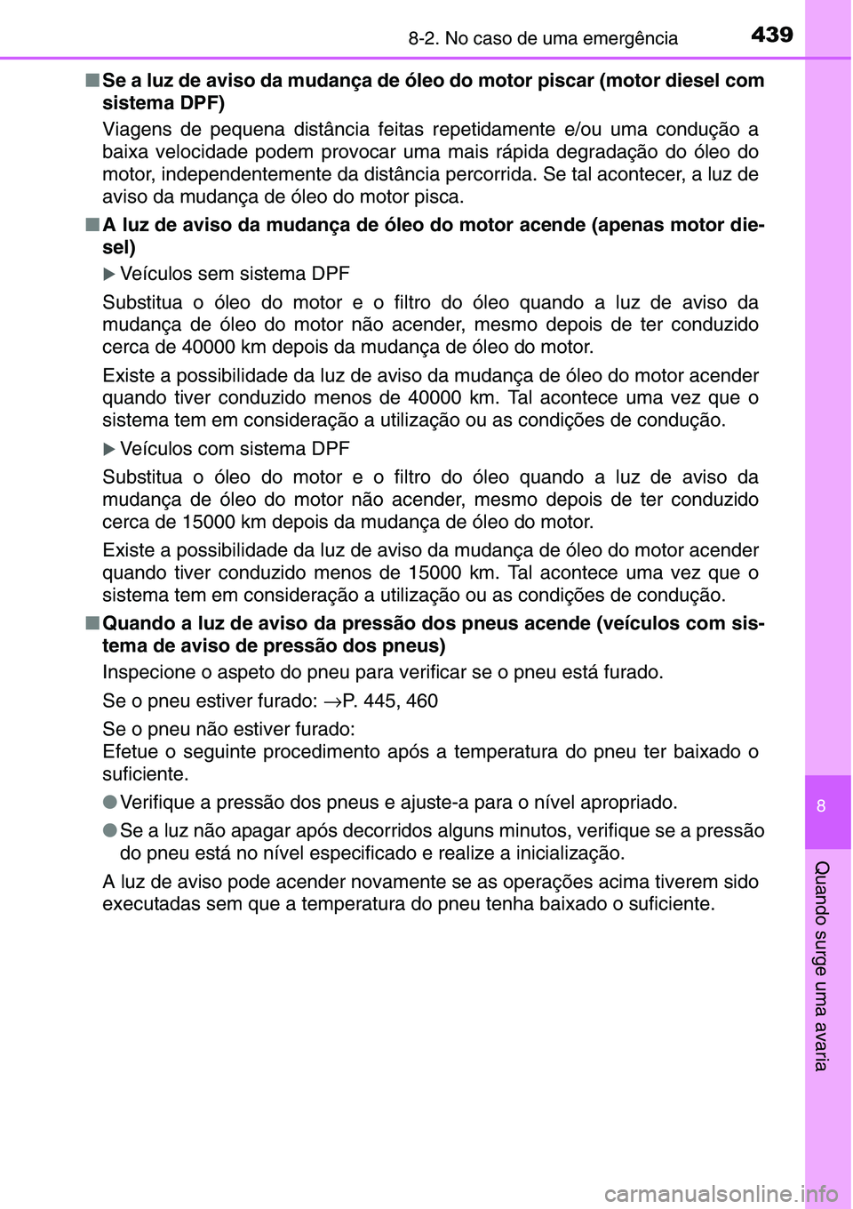 TOYOTA YARIS HATCHBACK 2015 Manual de utilização (in Portuguese) 4398-2. No caso de uma emergência
8
Quando surge uma avaria
■Se a luz de aviso da mudança de óleo do motor piscar (motor diesel com
sistema DPF)
Viagens de pequena distância feitas repetidamente TOYOTA YARIS HATCHBACK 2015 Manual de utilização (in Portuguese) 4398-2. No caso de uma emergência
8
Quando surge uma avaria
■Se a luz de aviso da mudança de óleo do motor piscar (motor diesel com
sistema DPF)
Viagens de pequena distância feitas repetidamente