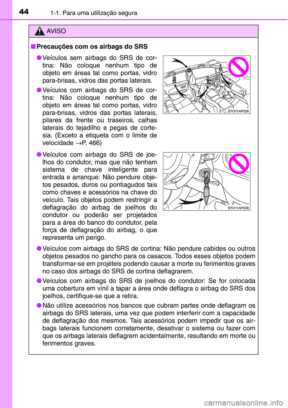 TOYOTA YARIS HATCHBACK 2015 Manual de utilização (in Portuguese) 441-1. Para uma utilização segura
AV I S O
■Precauções com os airbags do SRS
●Veículos com airbags do SRS de cortina: Não pendure cabides ou outros
objetos pesados no gancho para os casacos. TOYOTA YARIS HATCHBACK 2015 Manual de utilização (in Portuguese) 441-1. Para uma utilização segura
AV I S O
■Precauções com os airbags do SRS
●Veículos com airbags do SRS de cortina: Não pendure cabides ou outros
objetos pesados no gancho para os casacos.