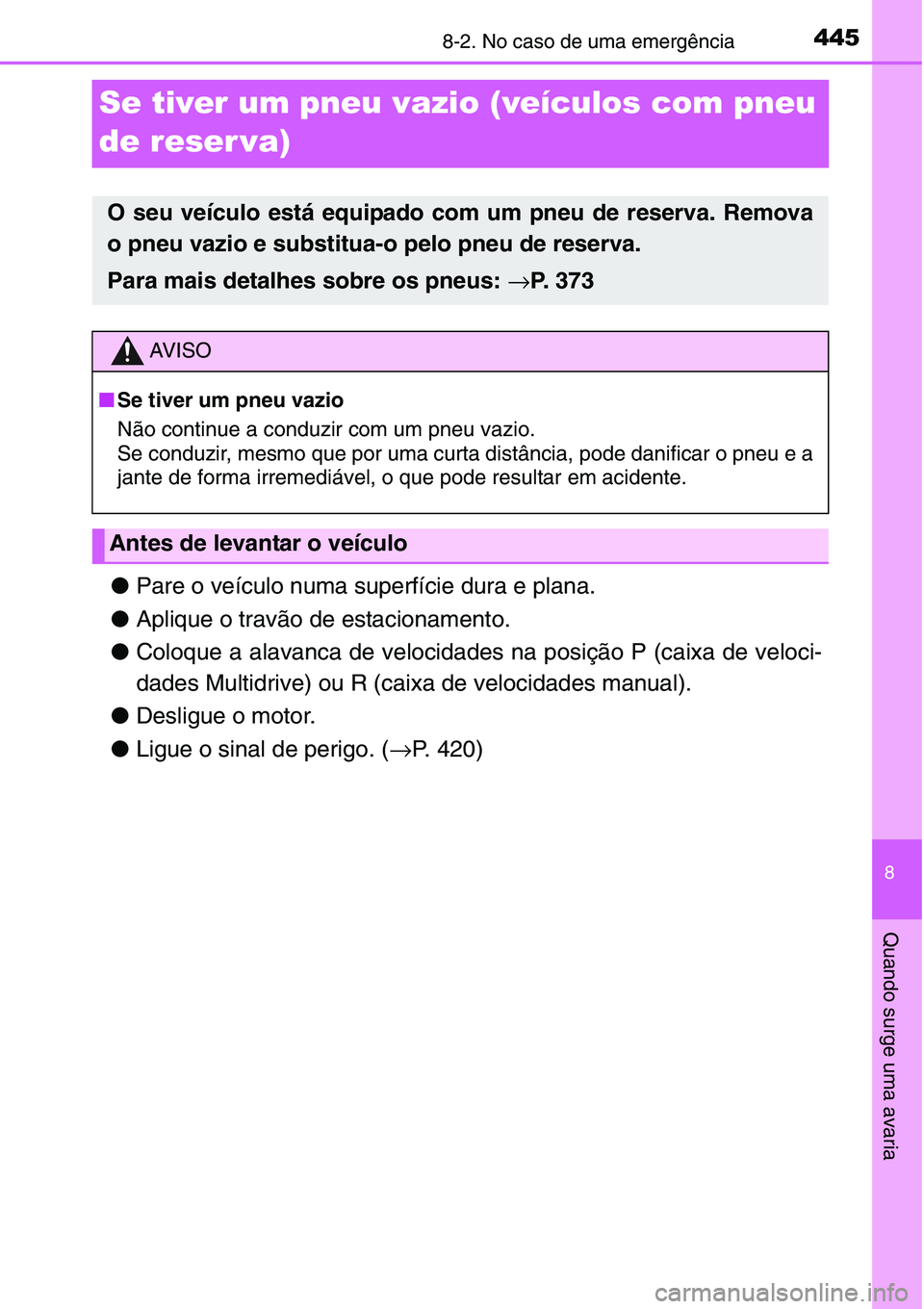 TOYOTA YARIS HATCHBACK 2015 Manual de utilização (in Portuguese) 4458-2. No caso de uma emergência
8
Quando surge uma avaria
Se tiver um pneu vazio (veículos com pneu
de reser va)
●Pare o veículo numa superfície dura e plana.
●Aplique o travão de estacio TOYOTA YARIS HATCHBACK 2015 Manual de utilização (in Portuguese) 4458-2. No caso de uma emergência
8
Quando surge uma avaria
Se tiver um pneu vazio (veículos com pneu
de reser va)
●Pare o veículo numa superfície dura e plana.
●Aplique o travão de estacio