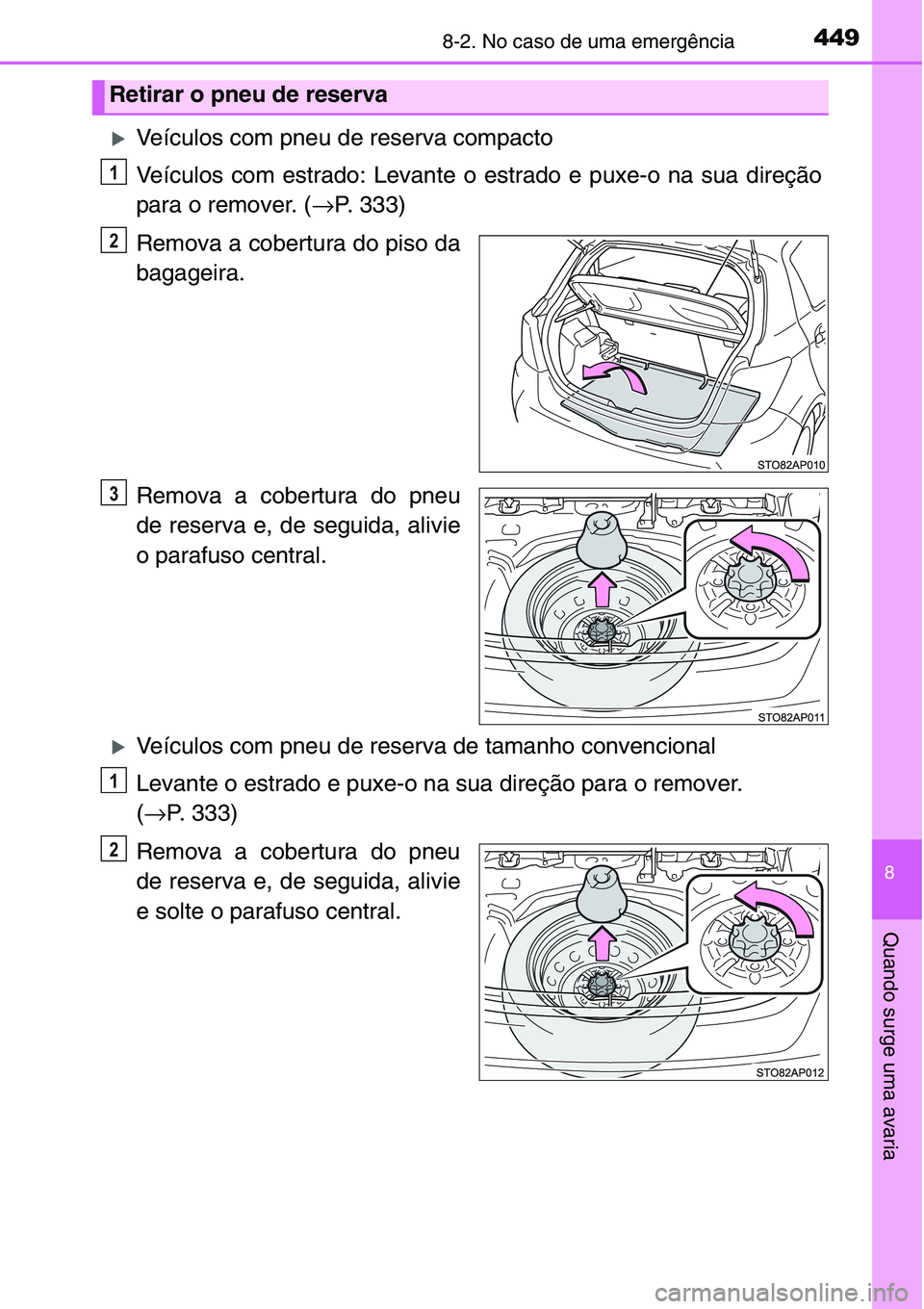 TOYOTA YARIS HATCHBACK 2015  Manual de utilização (in Portuguese) 4498-2. No caso de uma emergência
8
Quando surge uma avaria
�XVeículos com pneu de reserva compacto
Veículos com estrado: Levante o estrado e puxe-o na sua direção
para o remover. (→P. 333)
Rem