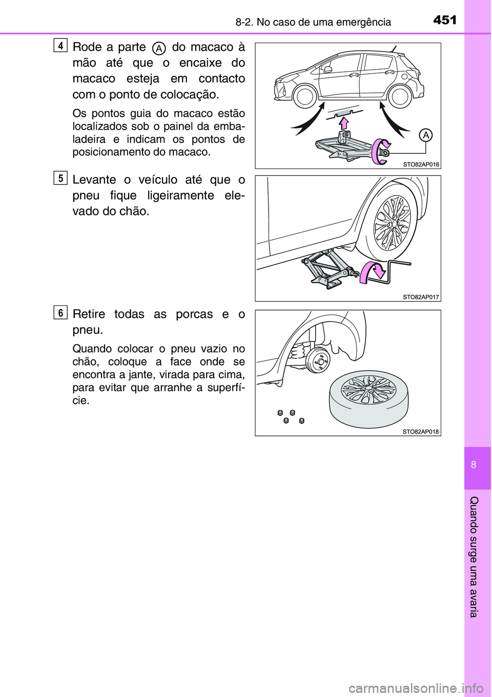 TOYOTA YARIS HATCHBACK 2015 Manual de utilização (in Portuguese) 4518-2. No caso de uma emergência
8
Quando surge uma avaria
Rode a parte do macaco à
mão até que o encaixe do
macaco esteja em contacto
com o ponto de colocação.
Os pontos guia do macaco estã TOYOTA YARIS HATCHBACK 2015 Manual de utilização (in Portuguese) 4518-2. No caso de uma emergência
8
Quando surge uma avaria
Rode a parte do macaco à
mão até que o encaixe do
macaco esteja em contacto
com o ponto de colocação.
Os pontos guia do macaco estã