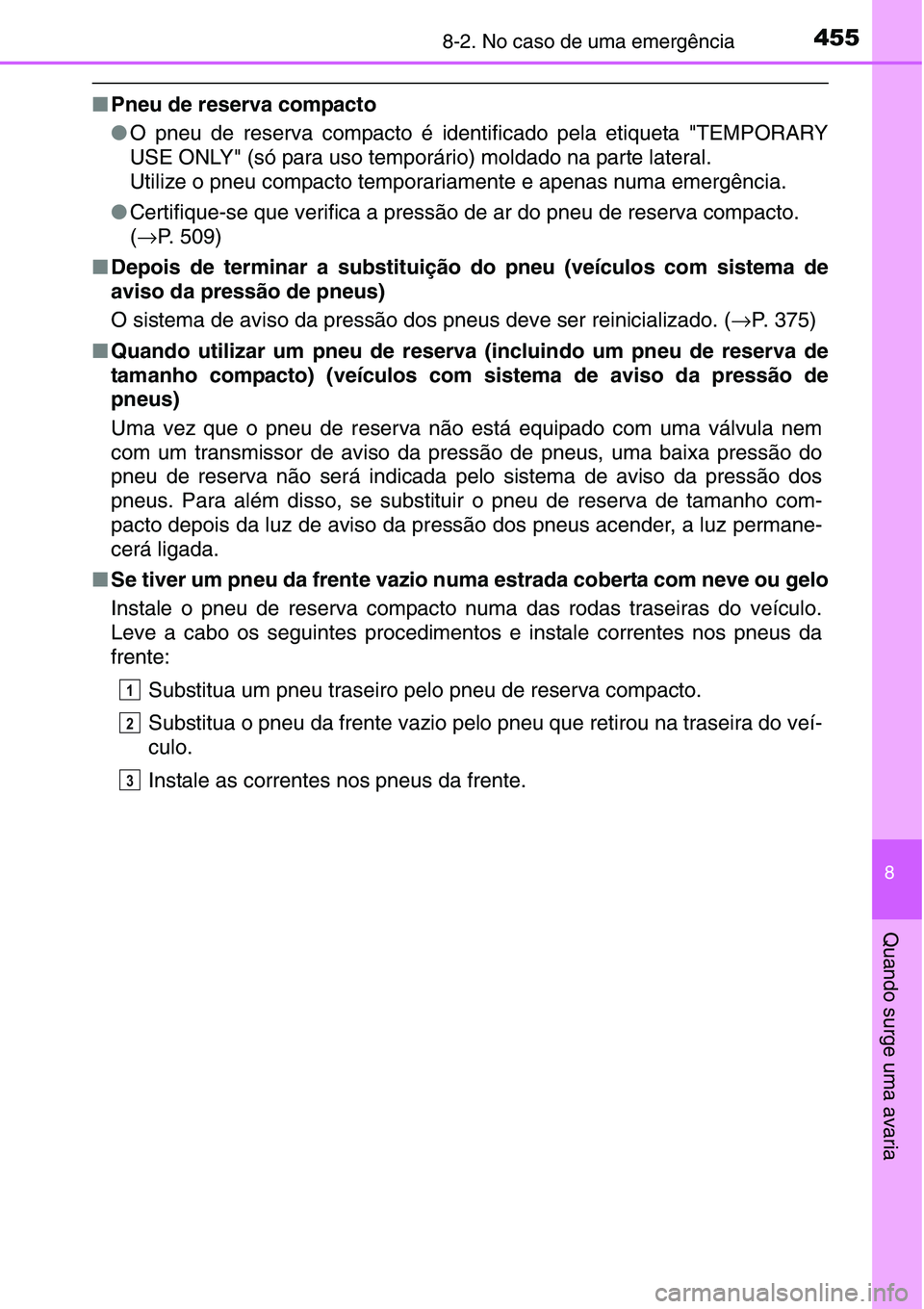 TOYOTA YARIS HATCHBACK 2015 Manual de utilização (in Portuguese) 4558-2. No caso de uma emergência
8
Quando surge uma avaria
■Pneu de reserva compacto
●O pneu de reserva compacto é identificado pela etiqueta "TEMPORARY
USE ONLY" (só para uso temporá TOYOTA YARIS HATCHBACK 2015 Manual de utilização (in Portuguese) 4558-2. No caso de uma emergência
8
Quando surge uma avaria
■Pneu de reserva compacto
●O pneu de reserva compacto é identificado pela etiqueta "TEMPORARY
USE ONLY" (só para uso temporá