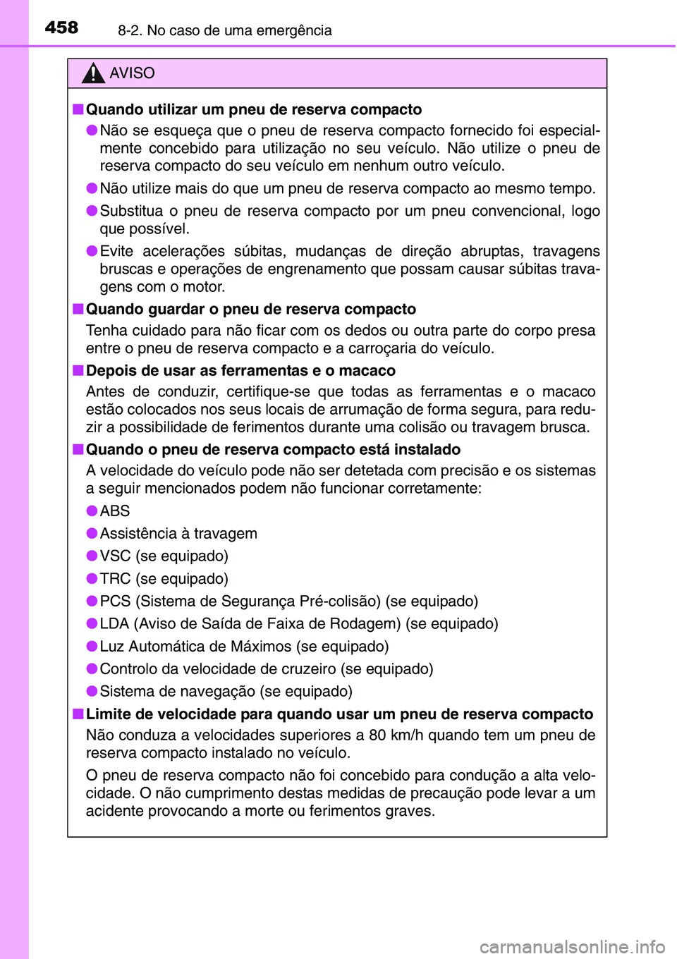 TOYOTA YARIS HATCHBACK 2015 Manual de utilização (in Portuguese) 4588-2. No caso de uma emergência
AV I S O
■Quando utilizar um pneu de reserva compacto
●Não se esqueça que o pneu de reserva compacto fornecido foi especial-
mente concebido para utilização TOYOTA YARIS HATCHBACK 2015 Manual de utilização (in Portuguese) 4588-2. No caso de uma emergência
AV I S O
■Quando utilizar um pneu de reserva compacto
●Não se esqueça que o pneu de reserva compacto fornecido foi especial-
mente concebido para utilização