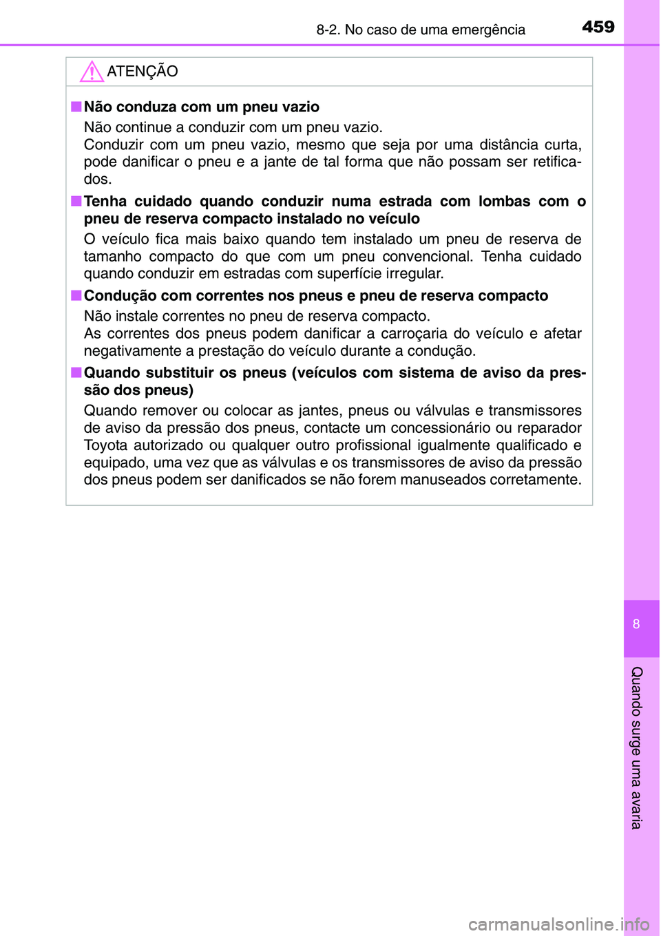 TOYOTA YARIS HATCHBACK 2015 Manual de utilização (in Portuguese) 4598-2. No caso de uma emergência
8
Quando surge uma avaria
ATENÇÃO
■Não conduza com um pneu vazio
Não continue a conduzir com um pneu vazio.
Conduzir com um pneu vazio, mesmo que seja por uma TOYOTA YARIS HATCHBACK 2015 Manual de utilização (in Portuguese) 4598-2. No caso de uma emergência
8
Quando surge uma avaria
ATENÇÃO
■Não conduza com um pneu vazio
Não continue a conduzir com um pneu vazio.
Conduzir com um pneu vazio, mesmo que seja por uma