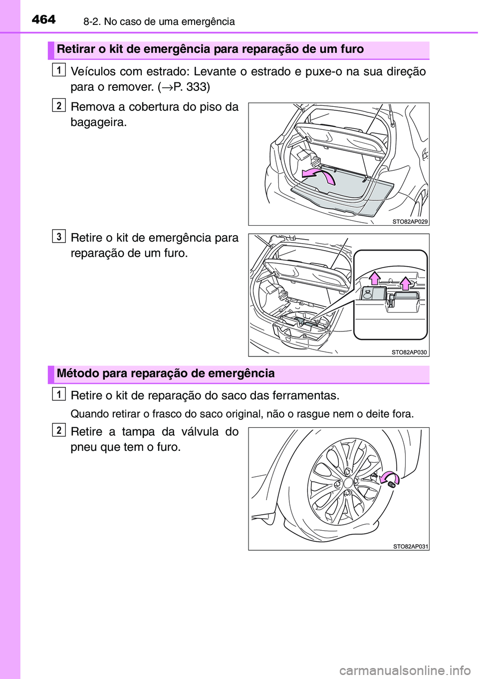 TOYOTA YARIS HATCHBACK 2015 Manual de utilização (in Portuguese) 4648-2. No caso de uma emergência
Veículos com estrado: Levante o estrado e puxe-o na sua direção
para o remover. (→P. 333)
Remova a cobertura do piso da
bagageira.
Retire o kit de emergência p TOYOTA YARIS HATCHBACK 2015 Manual de utilização (in Portuguese) 4648-2. No caso de uma emergência
Veículos com estrado: Levante o estrado e puxe-o na sua direção
para o remover. (→P. 333)
Remova a cobertura do piso da
bagageira.
Retire o kit de emergência p