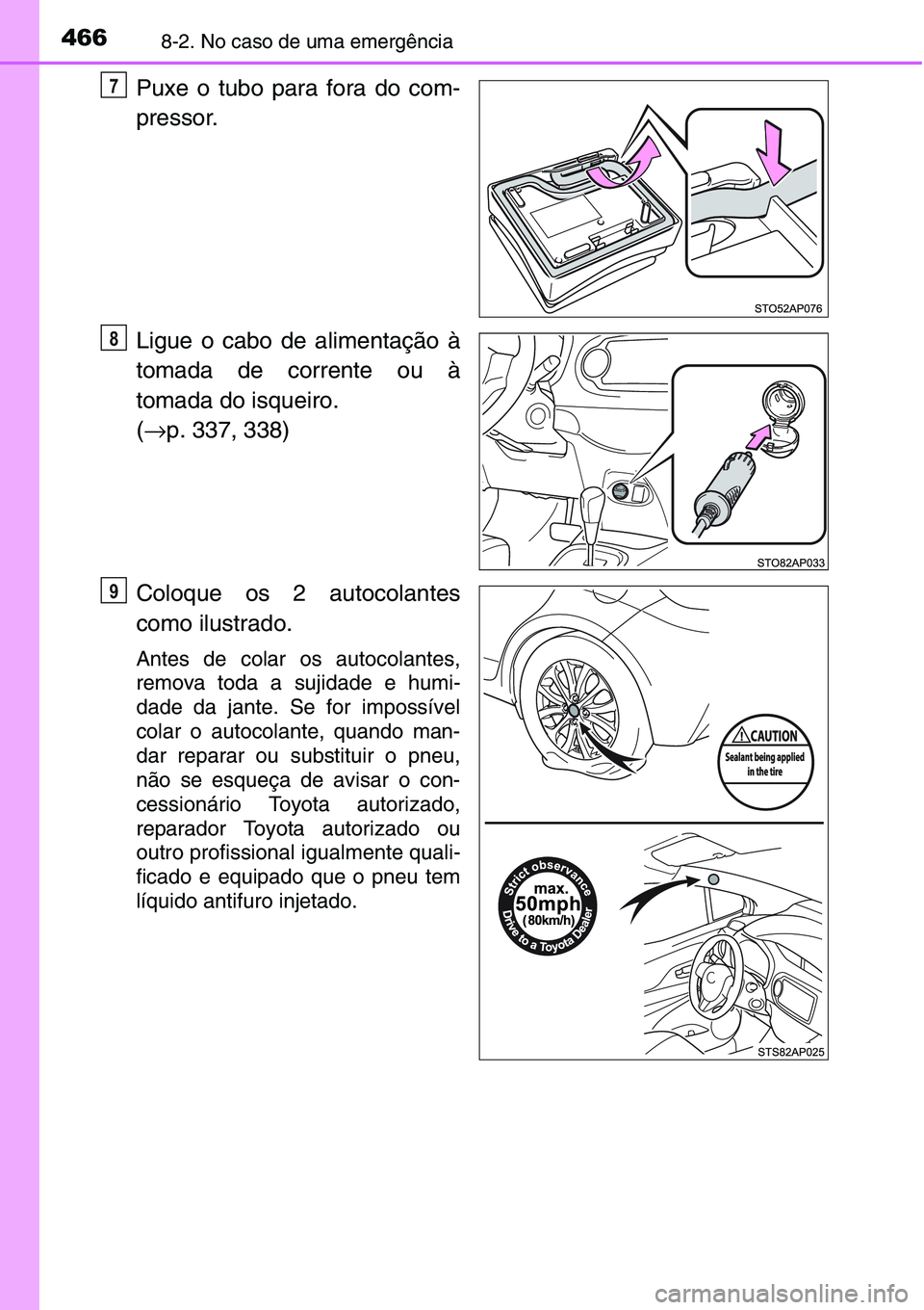 TOYOTA YARIS HATCHBACK 2015 Manual de utilização (in Portuguese) 4668-2. No caso de uma emergência
Puxe o tubo para fora do com-
pressor.
Ligue o cabo de alimentação à
tomada de corrente ou à
tomada do isqueiro.
(→p. 337, 338)
Coloque os 2 autocolantes
como TOYOTA YARIS HATCHBACK 2015 Manual de utilização (in Portuguese) 4668-2. No caso de uma emergência
Puxe o tubo para fora do com-
pressor.
Ligue o cabo de alimentação à
tomada de corrente ou à
tomada do isqueiro.
(→p. 337, 338)
Coloque os 2 autocolantes
como