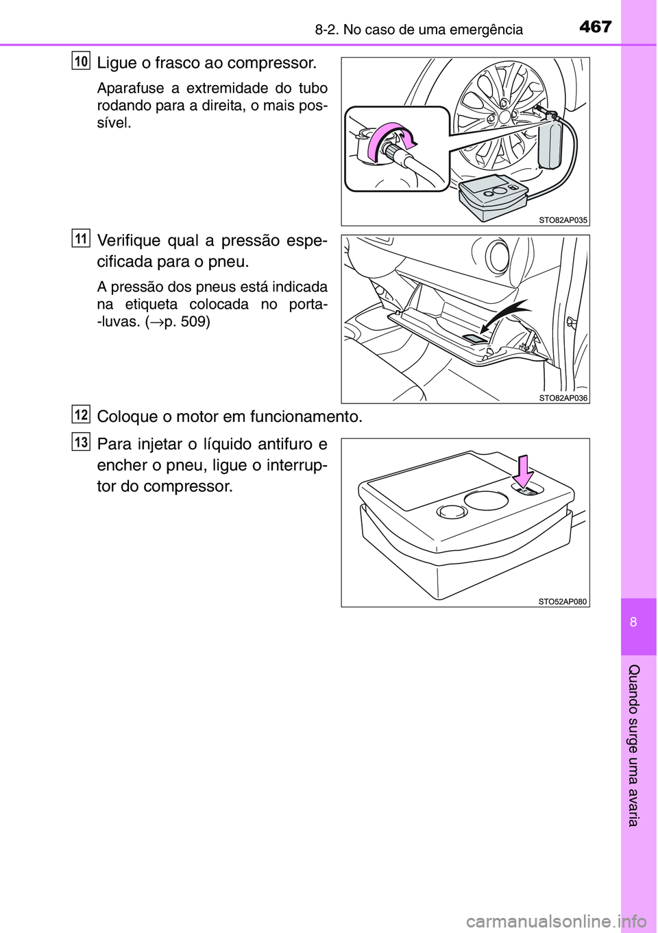 TOYOTA YARIS HATCHBACK 2015 Manual de utilização (in Portuguese) 4678-2. No caso de uma emergência
8
Quando surge uma avaria
Ligue o frasco ao compressor.
Aparafuse a extremidade do tubo
rodando para a direita, o mais pos-
sível.
Verifique qual a pressão espe-
c TOYOTA YARIS HATCHBACK 2015 Manual de utilização (in Portuguese) 4678-2. No caso de uma emergência
8
Quando surge uma avaria
Ligue o frasco ao compressor.
Aparafuse a extremidade do tubo
rodando para a direita, o mais pos-
sível.
Verifique qual a pressão espe-
c