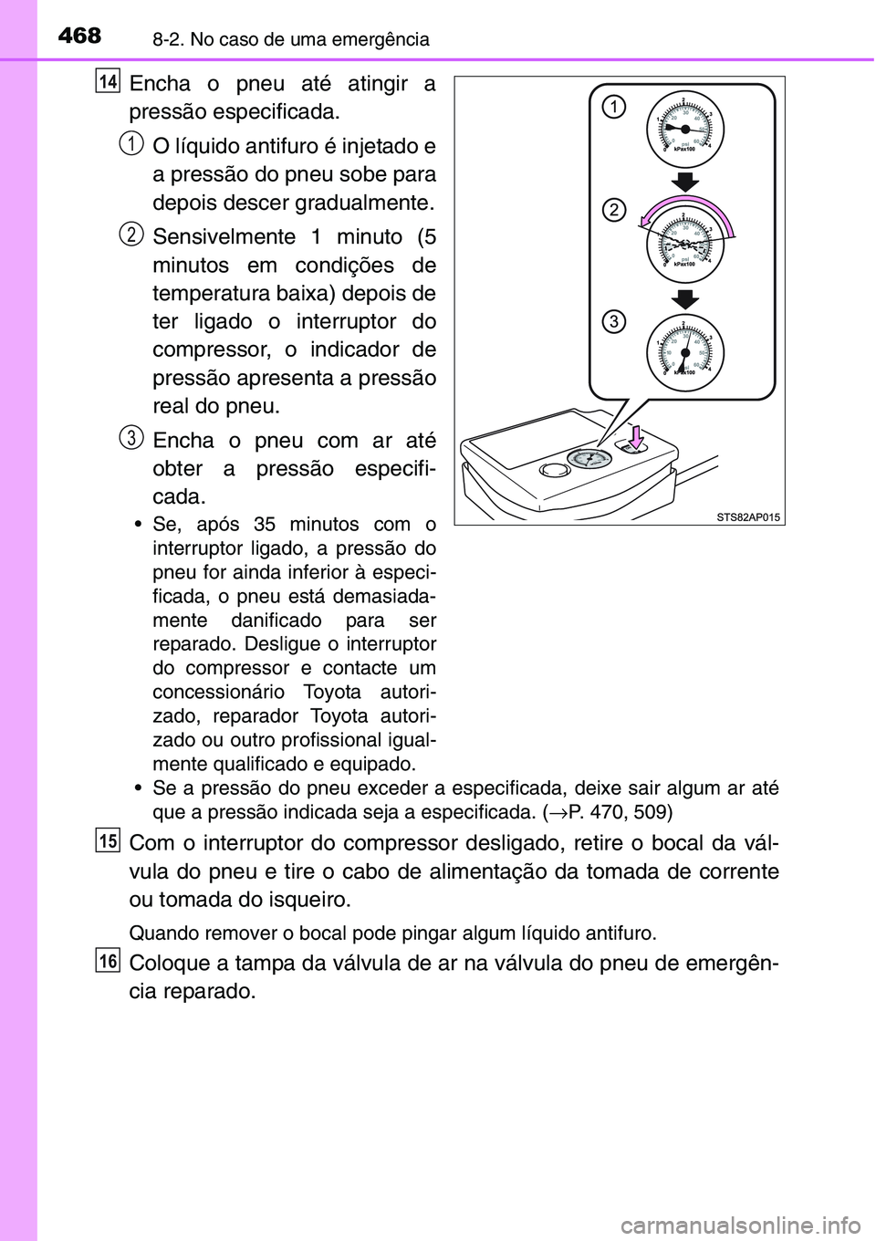 TOYOTA YARIS HATCHBACK 2015 Manual de utilização (in Portuguese) 4688-2. No caso de uma emergência
Encha o pneu até atingir a
pressão especificada.
O líquido antifuro é injetado e
a pressão do pneu sobe para
depois descer gradualmente.
Sensivelmente 1 minuto TOYOTA YARIS HATCHBACK 2015 Manual de utilização (in Portuguese) 4688-2. No caso de uma emergência
Encha o pneu até atingir a
pressão especificada.
O líquido antifuro é injetado e
a pressão do pneu sobe para
depois descer gradualmente.
Sensivelmente 1 minuto