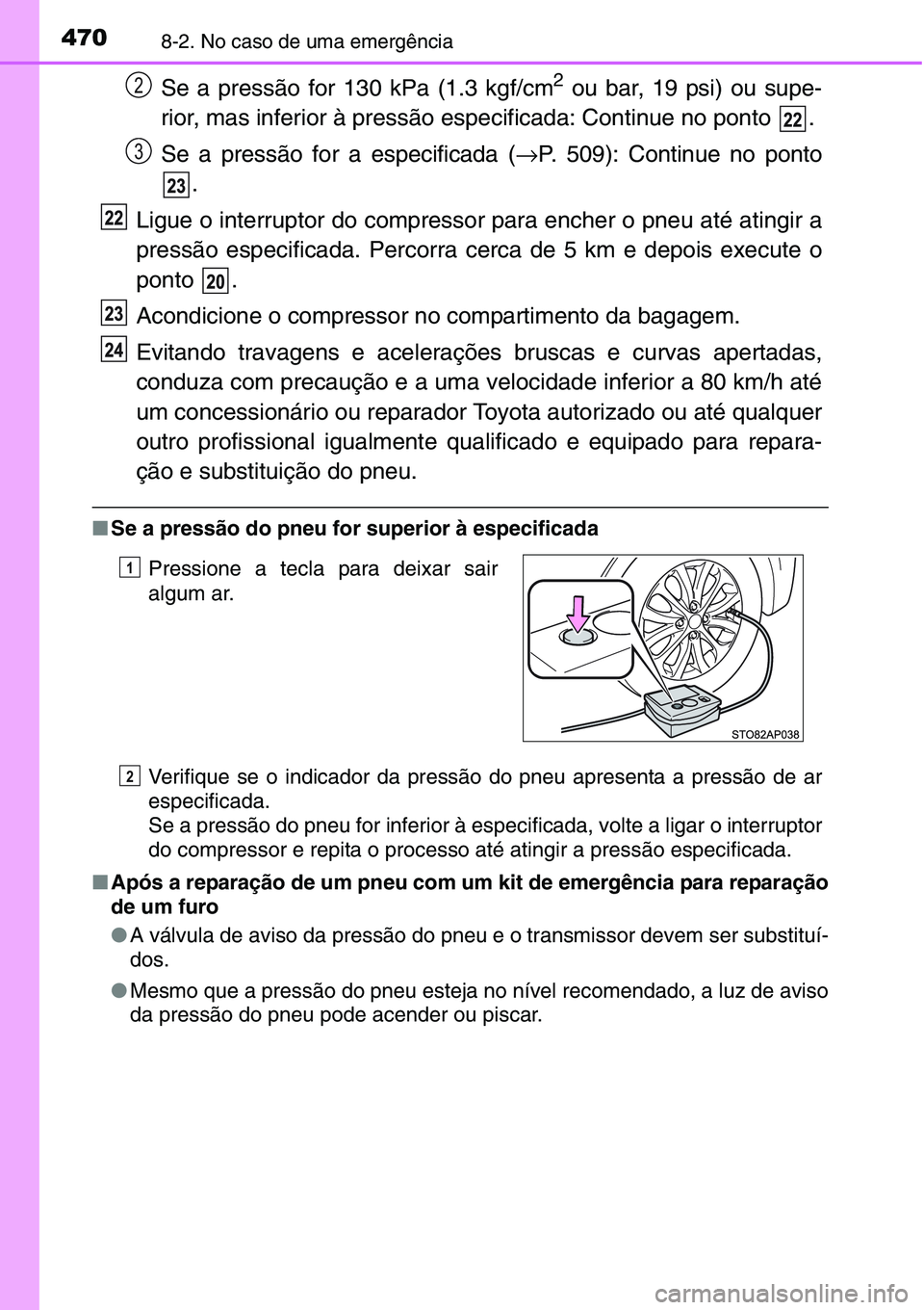 TOYOTA YARIS HATCHBACK 2015 Manual de utilização (in Portuguese) 4708-2. No caso de uma emergência
Se a pressão for 130 kPa (1.3 kgf/cm2 ou bar, 19 psi) ou supe-
rior, mas inferior à pressão especificada: Continue no ponto .
Se a pressão for a especificada ( TOYOTA YARIS HATCHBACK 2015 Manual de utilização (in Portuguese) 4708-2. No caso de uma emergência
Se a pressão for 130 kPa (1.3 kgf/cm2 ou bar, 19 psi) ou supe-
rior, mas inferior à pressão especificada: Continue no ponto .
Se a pressão for a especificada (