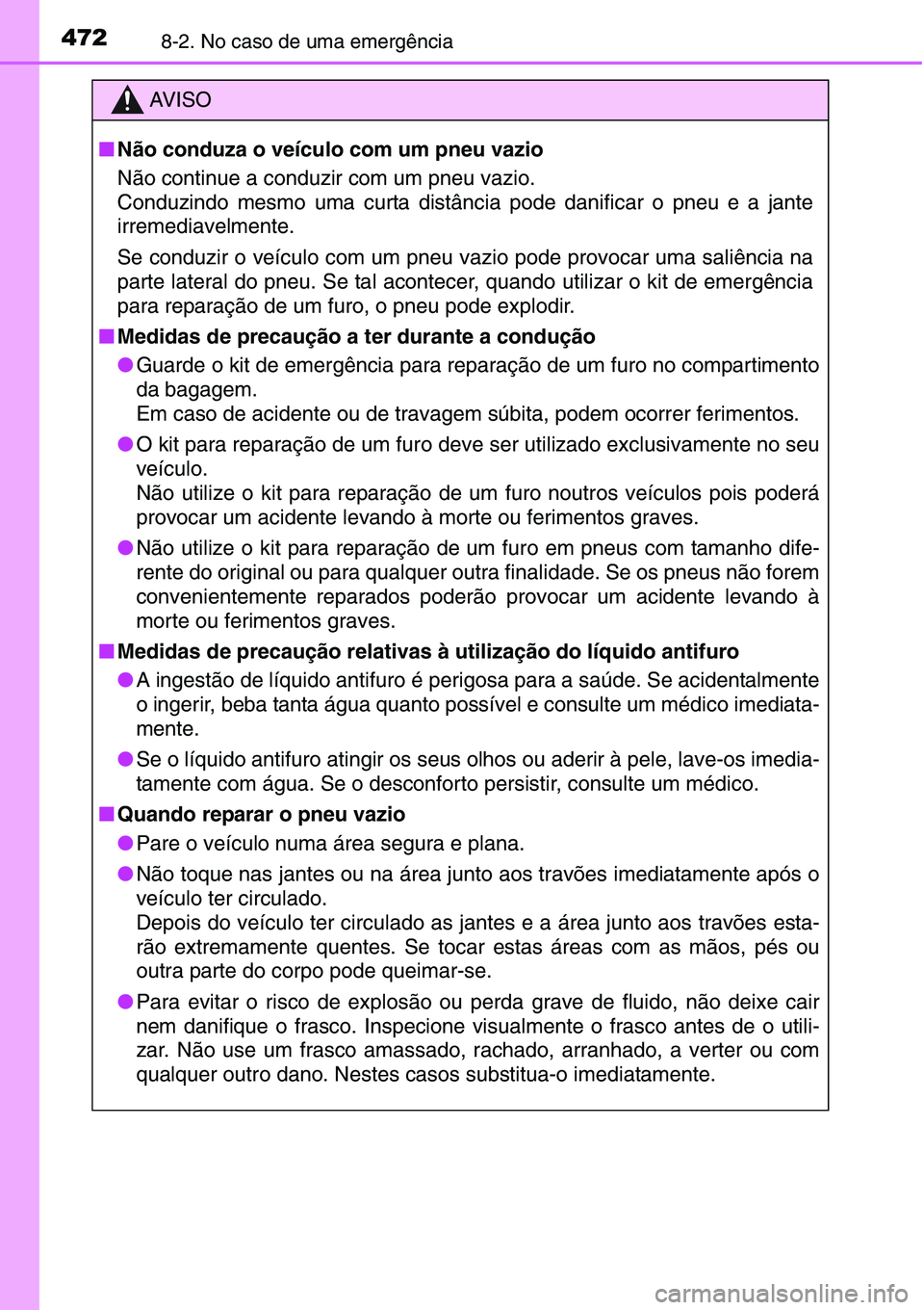 TOYOTA YARIS HATCHBACK 2015 Manual de utilização (in Portuguese) 4728-2. No caso de uma emergência
AV I S O
■Não conduza o veículo com um pneu vazio
Não continue a conduzir com um pneu vazio.
Conduzindo mesmo uma curta distância pode danificar o pneu e a ja TOYOTA YARIS HATCHBACK 2015 Manual de utilização (in Portuguese) 4728-2. No caso de uma emergência
AV I S O
■Não conduza o veículo com um pneu vazio
Não continue a conduzir com um pneu vazio.
Conduzindo mesmo uma curta distância pode danificar o pneu e a ja