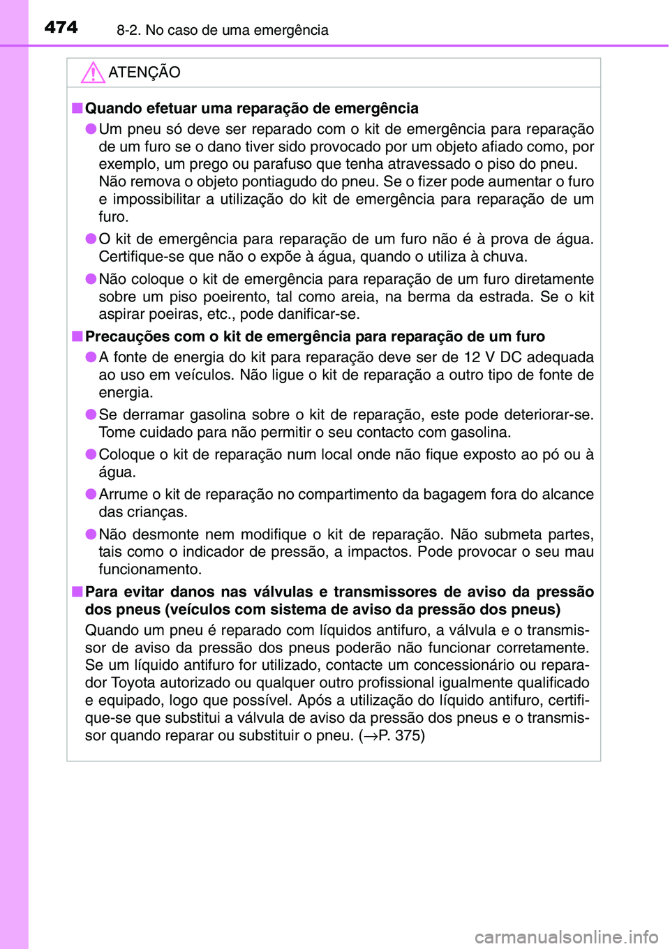TOYOTA YARIS HATCHBACK 2015 Manual de utilização (in Portuguese) 4748-2. No caso de uma emergência
ATENÇÃO
■Quando efetuar uma reparação de emergência
●Um pneu só deve ser reparado com o kit de emergência para reparação
de um furo se o dano tiver sido TOYOTA YARIS HATCHBACK 2015 Manual de utilização (in Portuguese) 4748-2. No caso de uma emergência
ATENÇÃO
■Quando efetuar uma reparação de emergência
●Um pneu só deve ser reparado com o kit de emergência para reparação
de um furo se o dano tiver sido