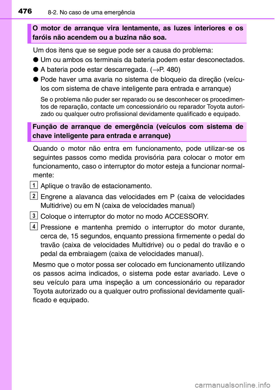 TOYOTA YARIS HATCHBACK 2015 Manual de utilização (in Portuguese) 4768-2. No caso de uma emergência
Um dos itens que se segue pode ser a causa do problema:
●Um ou ambos os terminais da bateria podem estar desconectados.
●A bateria pode estar descarregada. (→P TOYOTA YARIS HATCHBACK 2015 Manual de utilização (in Portuguese) 4768-2. No caso de uma emergência
Um dos itens que se segue pode ser a causa do problema:
●Um ou ambos os terminais da bateria podem estar desconectados.
●A bateria pode estar descarregada. (→P