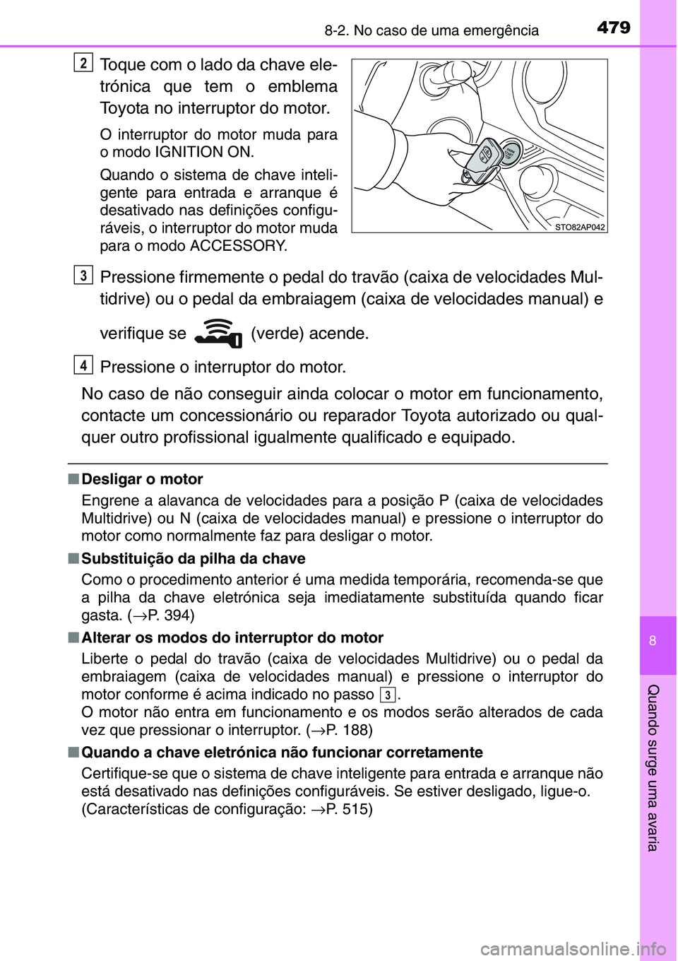 TOYOTA YARIS HATCHBACK 2015 Manual de utilização (in Portuguese) 4798-2. No caso de uma emergência
8
Quando surge uma avaria
Toque com o lado da chave ele-
trónica que tem o emblema
Toyota no interruptor do motor.
O interruptor do motor muda para
o modo IGNITION TOYOTA YARIS HATCHBACK 2015 Manual de utilização (in Portuguese) 4798-2. No caso de uma emergência
8
Quando surge uma avaria
Toque com o lado da chave ele-
trónica que tem o emblema
Toyota no interruptor do motor.
O interruptor do motor muda para
o modo IGNITION