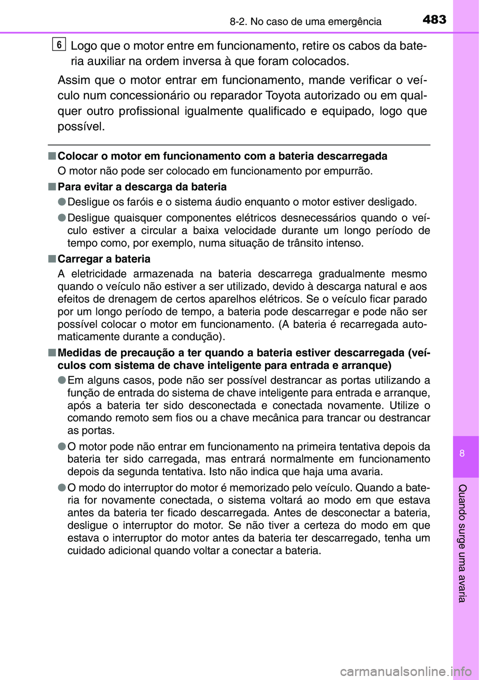 TOYOTA YARIS HATCHBACK 2015  Manual de utilização (in Portuguese) 4838-2. No caso de uma emergência
8
Quando surge uma avaria
Logo que o motor entre em funcionamento, retire os cabos da bate-
ria auxiliar na ordem inversa à que foram colocados.
Assim que o motor e
