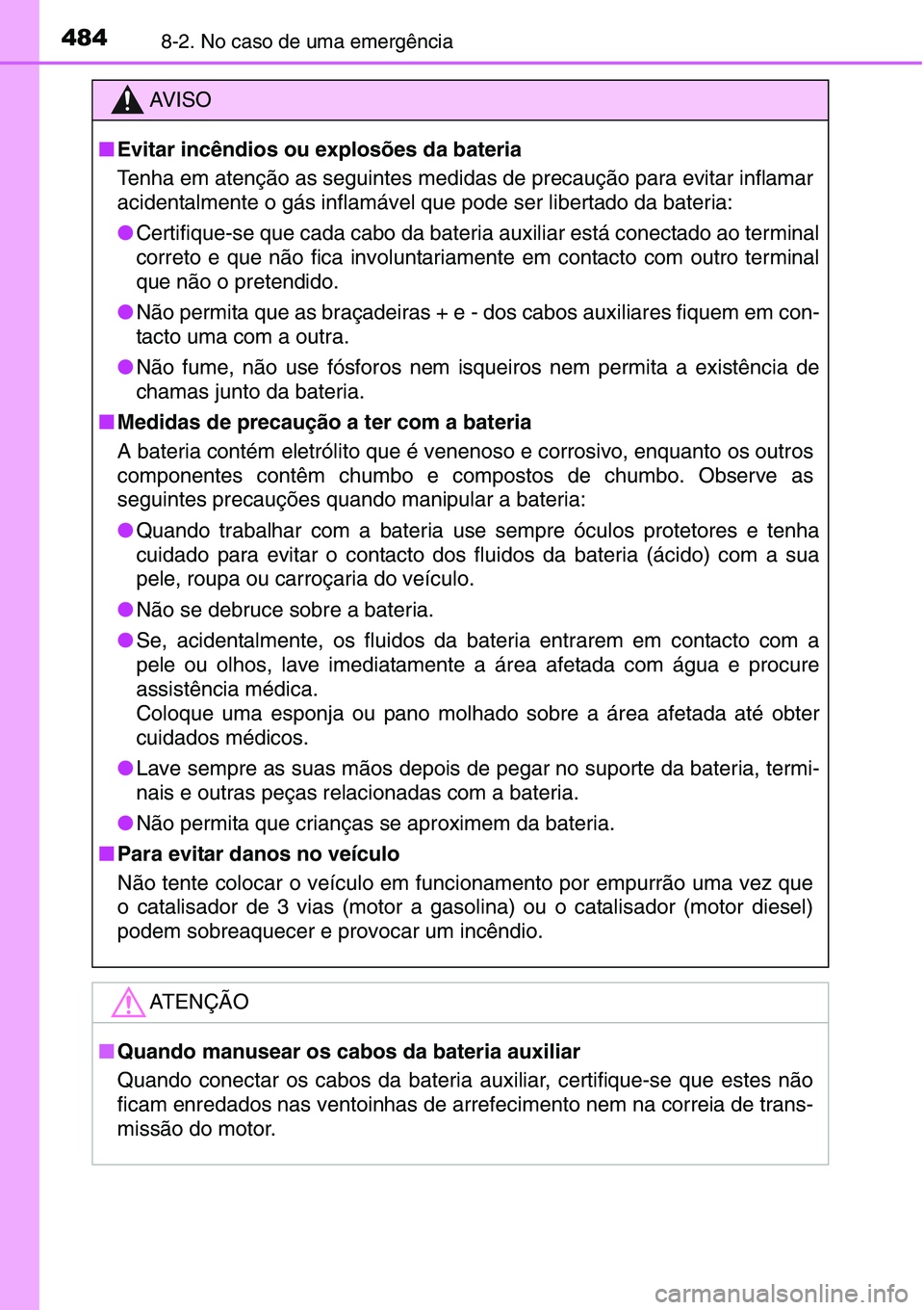 TOYOTA YARIS HATCHBACK 2015  Manual de utilização (in Portuguese) 4848-2. No caso de uma emergência
AV I S O
■Evitar incêndios ou explosões da bateria
Tenha em atenção as seguintes medidas de precaução para evitar inflamar
acidentalmente o gás inflamável 