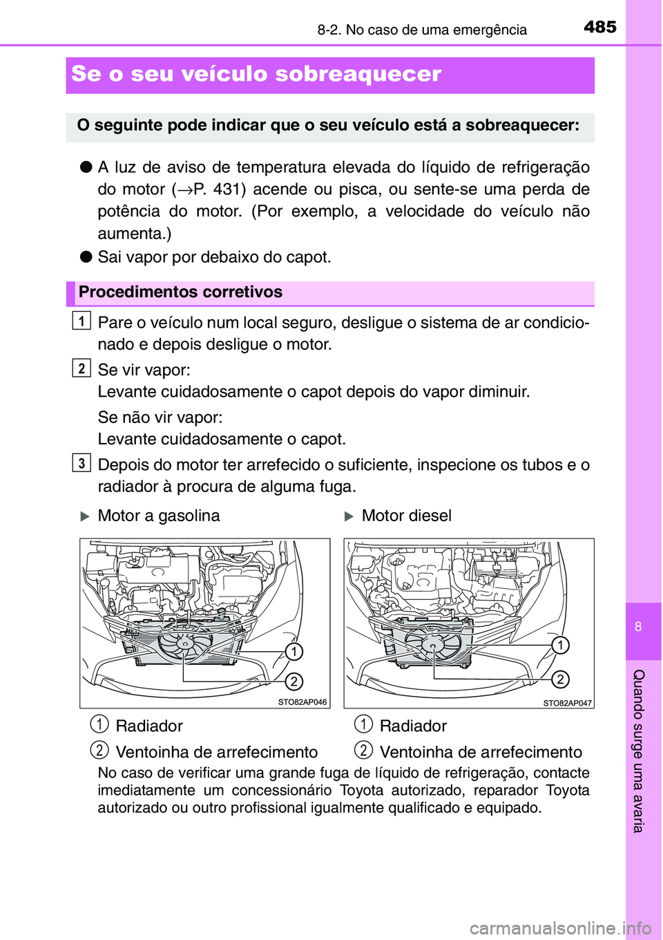 TOYOTA YARIS HATCHBACK 2015  Manual de utilização (in Portuguese) 4858-2. No caso de uma emergência
8
Quando surge uma avaria
Se o seu veículo sobreaquecer
●A luz de aviso de temperatura elevada do líquido de refrigeração
do motor (→P. 431) acende ou pisca,