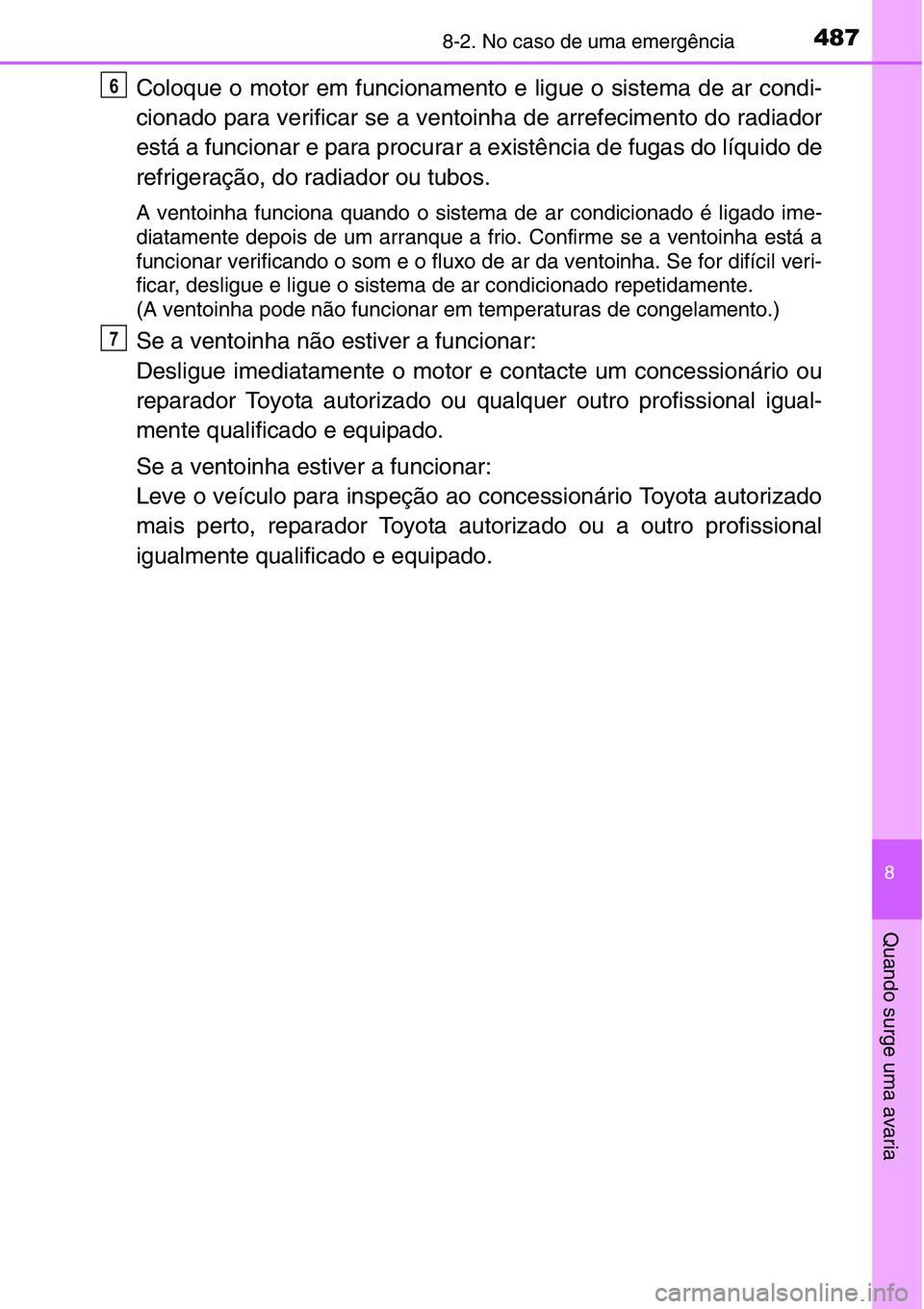 TOYOTA YARIS HATCHBACK 2015  Manual de utilização (in Portuguese) 4878-2. No caso de uma emergência
8
Quando surge uma avaria
Coloque o motor em funcionamento e ligue o sistema de ar condi-
cionado para verificar se a ventoinha de arrefecimento do radiador
está a 