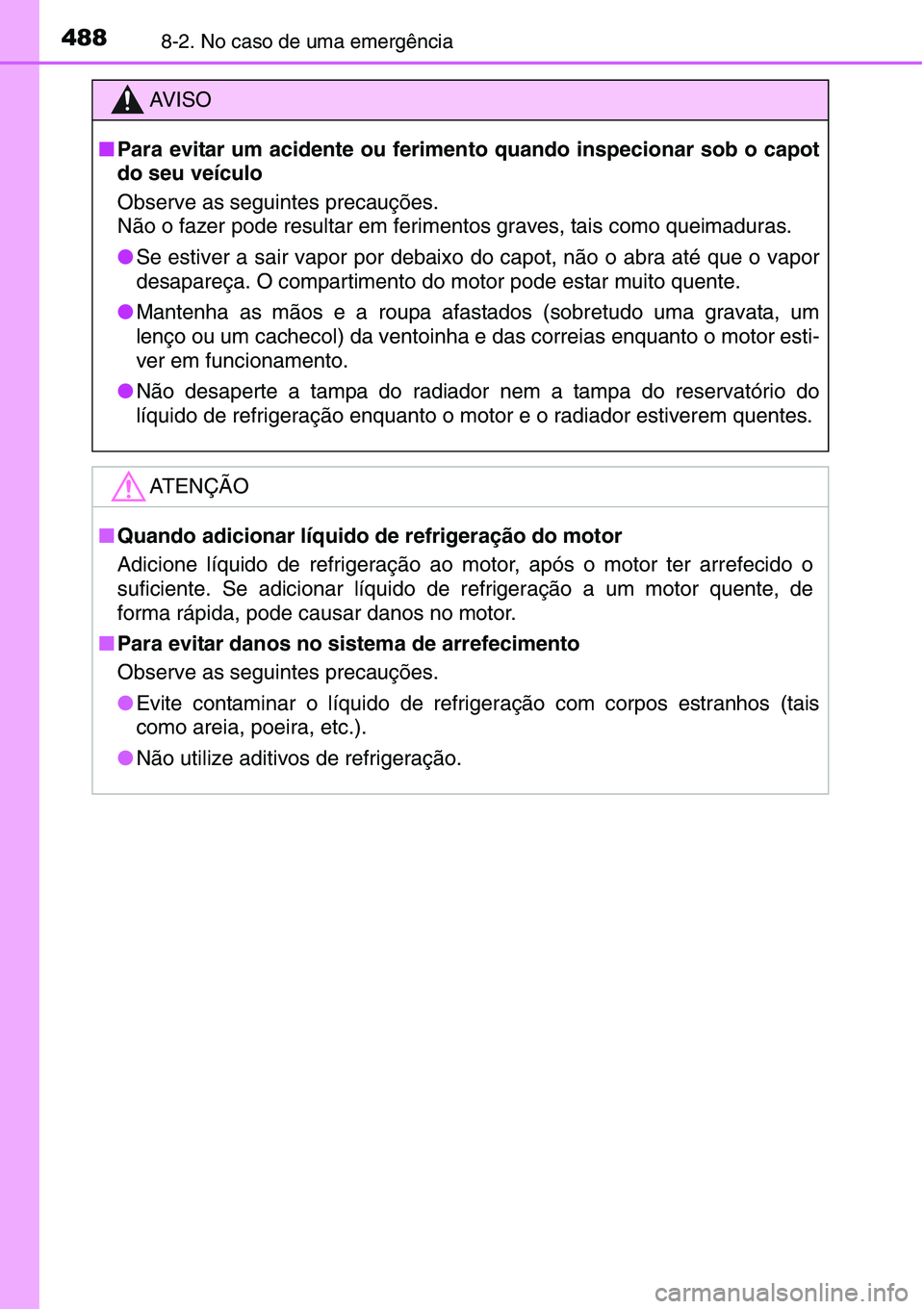 TOYOTA YARIS HATCHBACK 2015  Manual de utilização (in Portuguese) 4888-2. No caso de uma emergência
AV I S O
■Para evitar um acidente ou ferimento quando inspecionar sob o capot
do seu veículo
Observe as seguintes precauções. 
Não o fazer pode resultar em fer