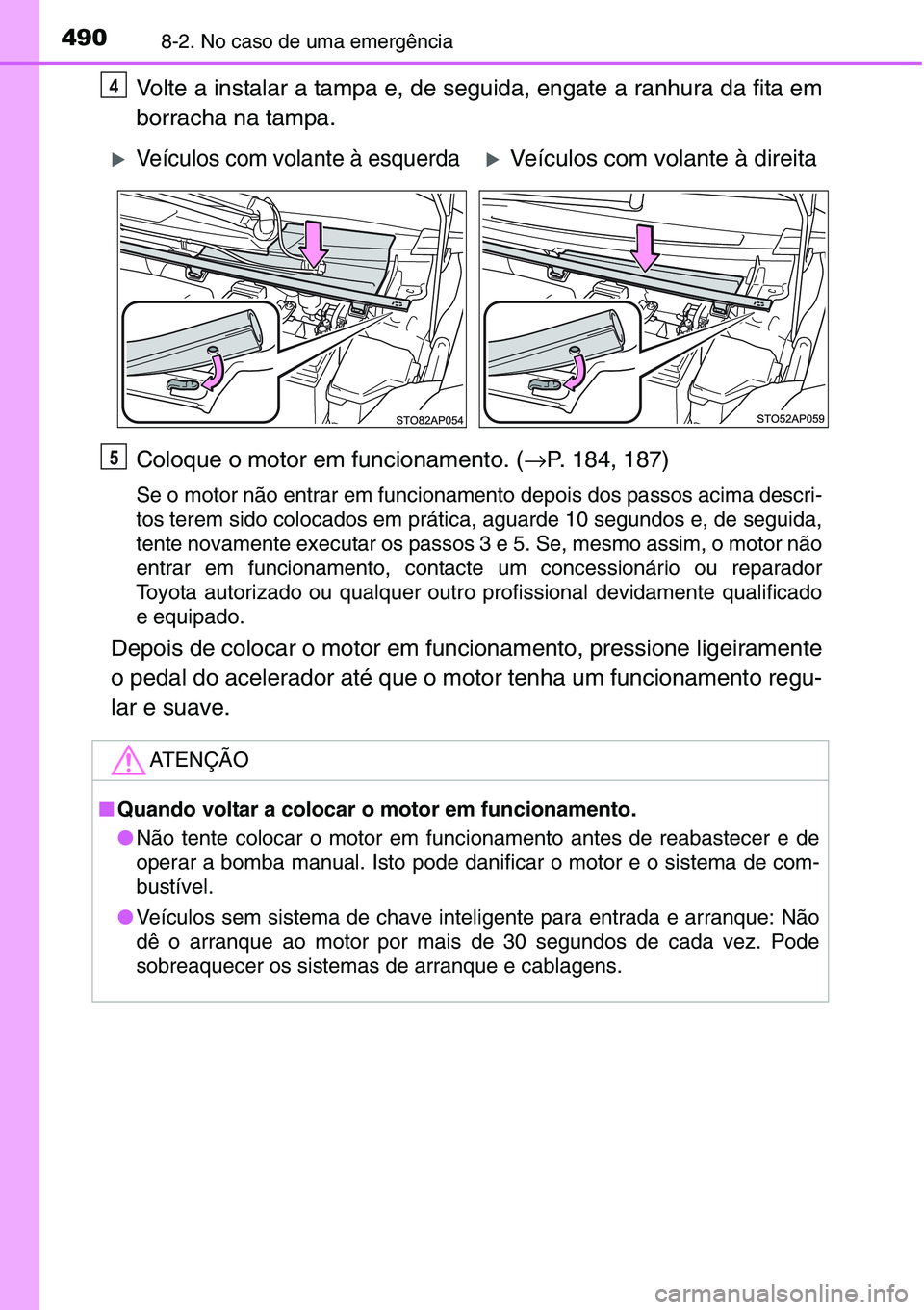 TOYOTA YARIS HATCHBACK 2015 Manual de utilização (in Portuguese) 4908-2. No caso de uma emergência
Volte a instalar a tampa e, de seguida, engate a ranhura da fita em
borracha na tampa.
Coloque o motor em funcionamento. (→P. 184, 187)
Se o motor não entrar em f TOYOTA YARIS HATCHBACK 2015 Manual de utilização (in Portuguese) 4908-2. No caso de uma emergência
Volte a instalar a tampa e, de seguida, engate a ranhura da fita em
borracha na tampa.
Coloque o motor em funcionamento. (→P. 184, 187)
Se o motor não entrar em f