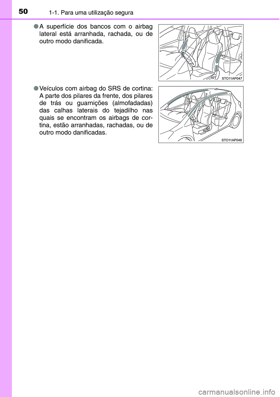 TOYOTA YARIS HATCHBACK 2015  Manual de utilização (in Portuguese) 501-1. Para uma utilização segura
●A superfície dos bancos com o airbag
lateral está arranhada, rachada, ou de
outro modo danificada.
●Veículos com airbag do SRS de cortina:
A parte dos pilar