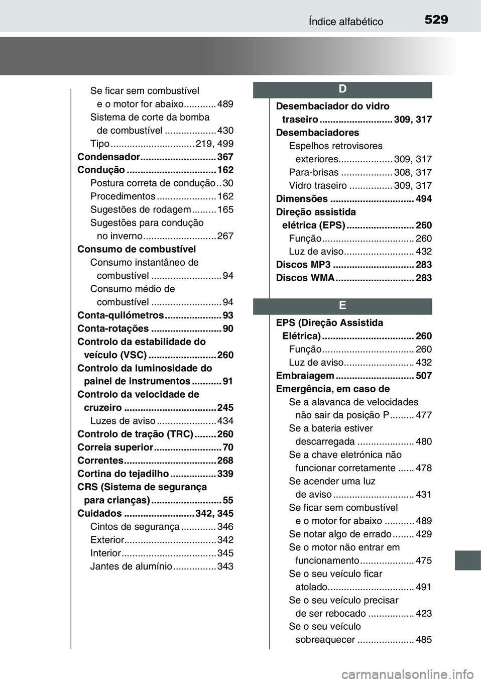 TOYOTA YARIS HATCHBACK 2015 Manual de utilização (in Portuguese) 529Índice alfabético
Se ficar sem combustível
e o motor for abaixo............ 489
Sistema de corte da bomba
de combustível ................... 430
Tipo ............................... 219, 499
TOYOTA YARIS HATCHBACK 2015 Manual de utilização (in Portuguese) 529Índice alfabético
Se ficar sem combustível
e o motor for abaixo............ 489
Sistema de corte da bomba
de combustível ................... 430
Tipo ............................... 219, 499