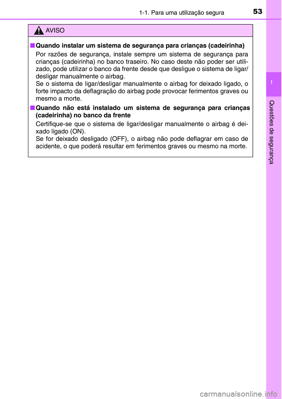 TOYOTA YARIS HATCHBACK 2015  Manual de utilização (in Portuguese) 531-1. Para uma utilização segura
1
Questões de segurança
AV I S O
■Quando instalar um sistema de segurança para crianças (cadeirinha)
Por razões de segurança, instale sempre um sistema de s