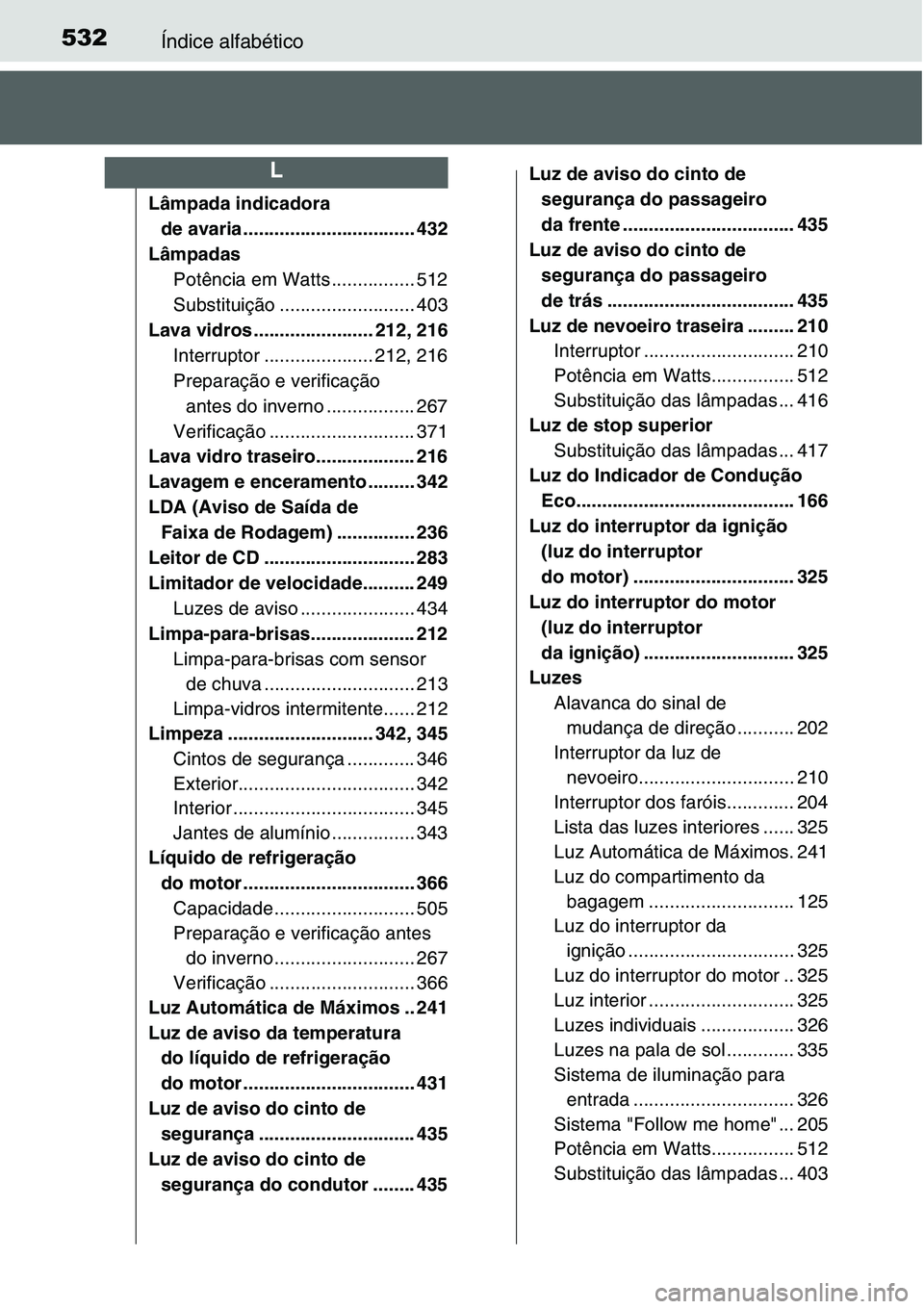 TOYOTA YARIS HATCHBACK 2015 Manual de utilização (in Portuguese) 532Índice alfabético
Lâmpada indicadora
de avaria ................................. 432
Lâmpadas
Potência em Watts ................ 512
Substituição .......................... 403
Lava vidros TOYOTA YARIS HATCHBACK 2015 Manual de utilização (in Portuguese) 532Índice alfabético
Lâmpada indicadora
de avaria ................................. 432
Lâmpadas
Potência em Watts ................ 512
Substituição .......................... 403
Lava vidros