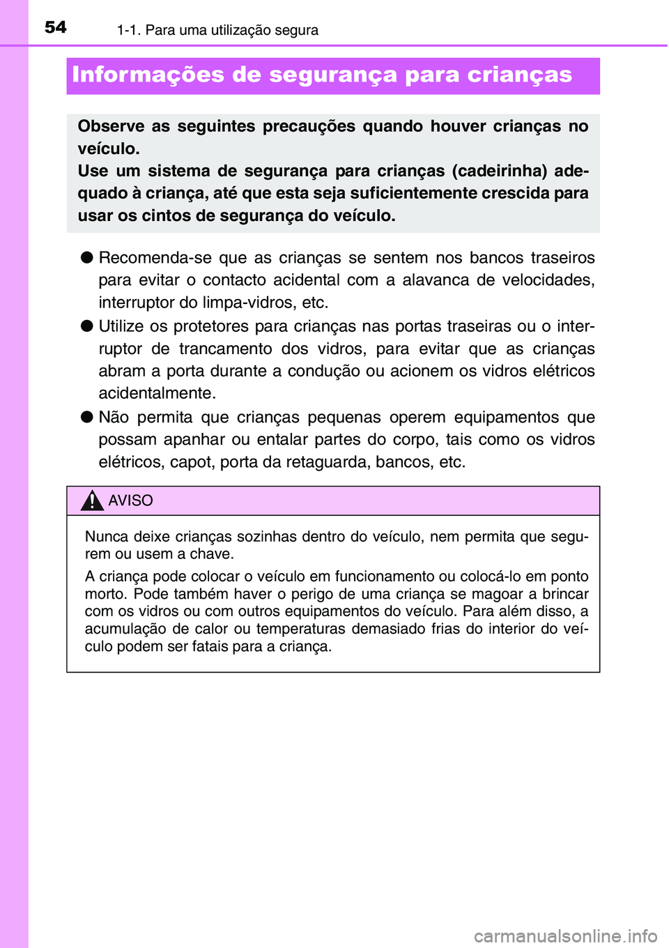 TOYOTA YARIS HATCHBACK 2015  Manual de utilização (in Portuguese) 541-1. Para uma utilização segura
Infor mações de segurança para crianças
●Recomenda-se que as crianças se sentem nos bancos traseiros
para evitar o contacto acidental com a alavanca de veloc