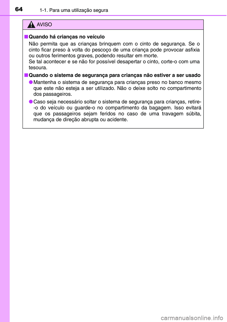 TOYOTA YARIS HATCHBACK 2015 Manual de utilização (in Portuguese) 641-1. Para uma utilização segura
AV I S O
■Quando há crianças no veículo
Não permita que as crianças brinquem com o cinto de segurança. Se o
cinto ficar preso à volta do pescoço de uma cr TOYOTA YARIS HATCHBACK 2015 Manual de utilização (in Portuguese) 641-1. Para uma utilização segura
AV I S O
■Quando há crianças no veículo
Não permita que as crianças brinquem com o cinto de segurança. Se o
cinto ficar preso à volta do pescoço de uma cr