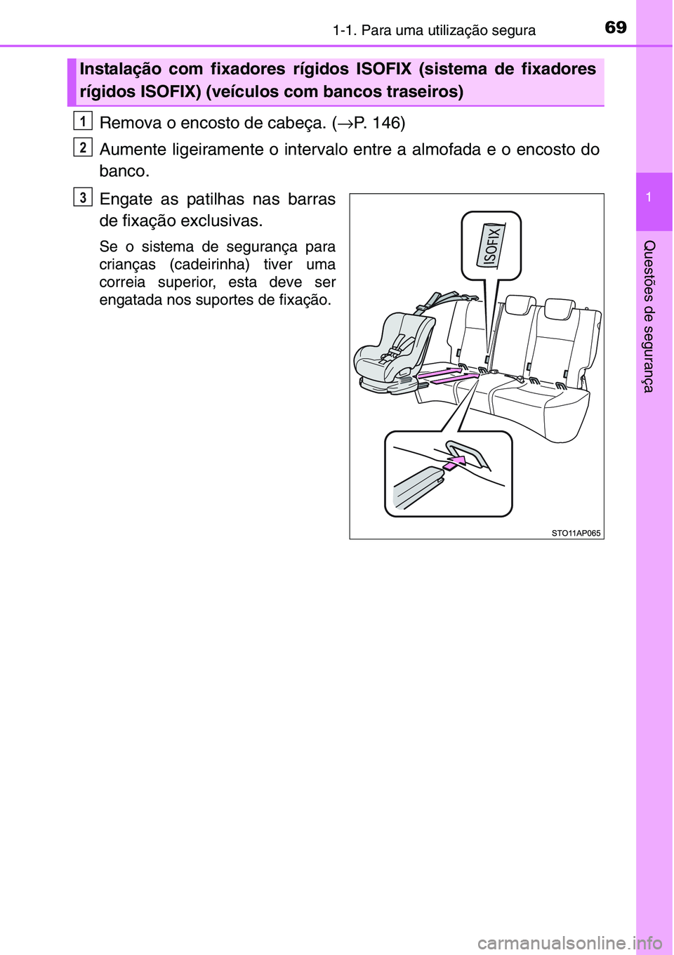 TOYOTA YARIS HATCHBACK 2015 Manual de utilização (in Portuguese) 691-1. Para uma utilização segura
1
Questões de segurança
Remova o encosto de cabeça. (→P. 146)
Aumente ligeiramente o intervalo entre a almofada e o encosto do
banco.
Engate as patilhas nas ba TOYOTA YARIS HATCHBACK 2015 Manual de utilização (in Portuguese) 691-1. Para uma utilização segura
1
Questões de segurança
Remova o encosto de cabeça. (→P. 146)
Aumente ligeiramente o intervalo entre a almofada e o encosto do
banco.
Engate as patilhas nas ba