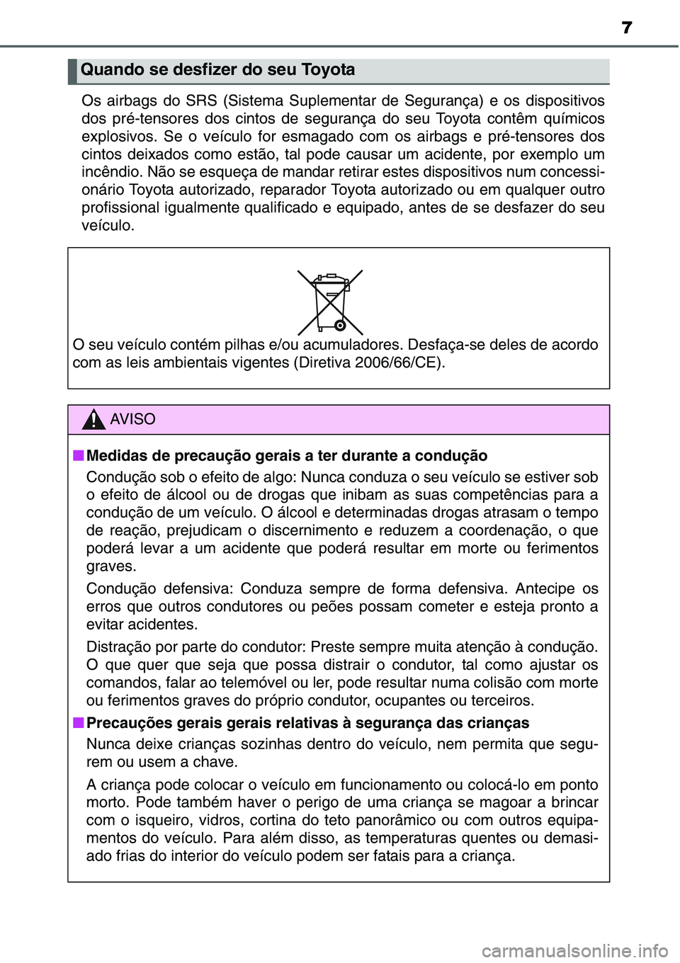 TOYOTA YARIS HATCHBACK 2015 Manual de utilização (in Portuguese) 7
Os airbags do SRS (Sistema Suplementar de Segurança) e os dispositivos
dos pré-tensores dos cintos de segurança do seu Toyota contêm químicos
explosivos. Se o veículo for esmagado com os airba TOYOTA YARIS HATCHBACK 2015 Manual de utilização (in Portuguese) 7
Os airbags do SRS (Sistema Suplementar de Segurança) e os dispositivos
dos pré-tensores dos cintos de segurança do seu Toyota contêm químicos
explosivos. Se o veículo for esmagado com os airba
